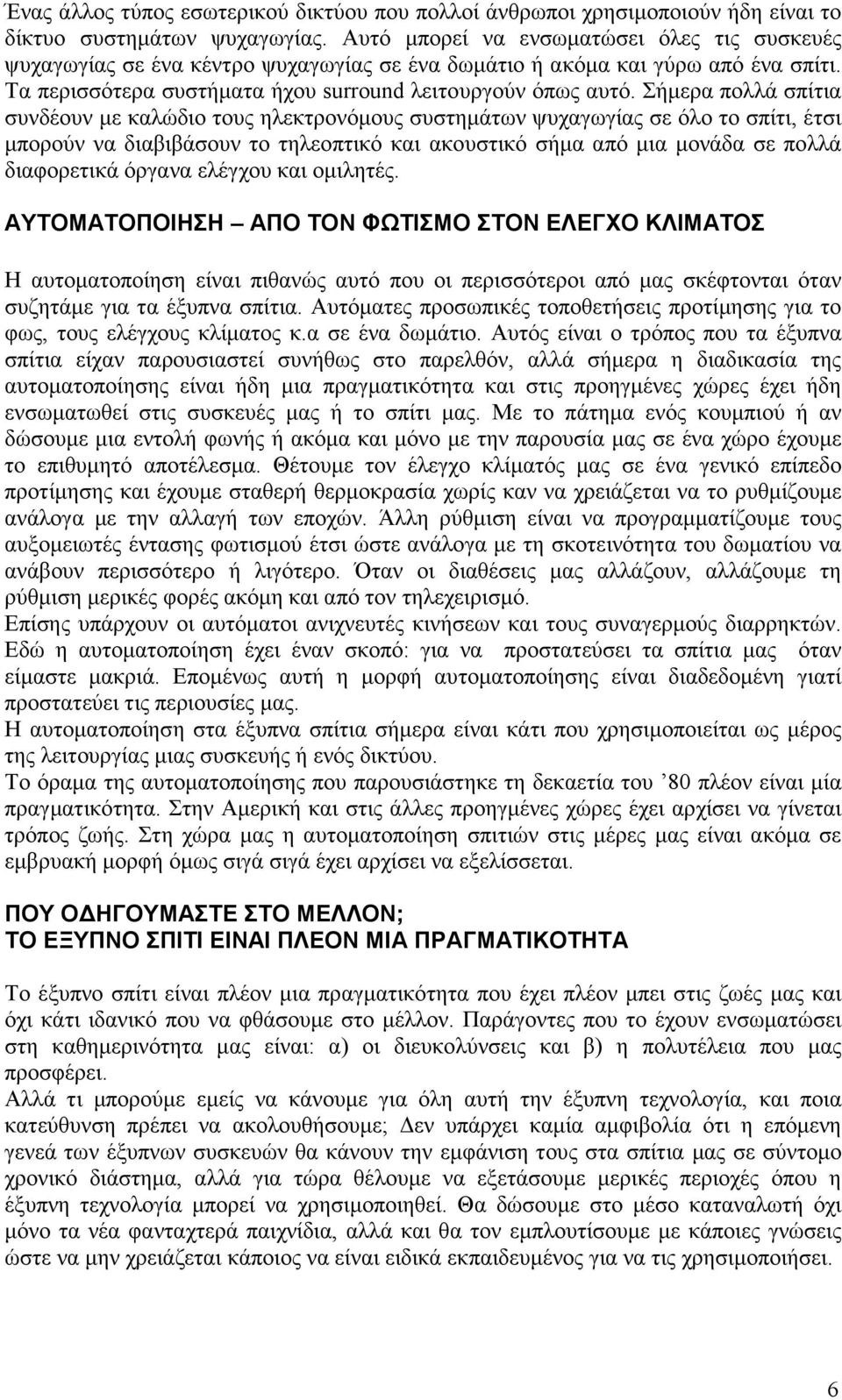 Σήµερα πολλά σπίτια συνδέουν µε καλώδιο τους ηλεκτρονόµους συστηµάτων ψυχαγωγίας σε όλο το σπίτι, έτσι µπορούν να διαβιβάσουν το τηλεοπτικό και ακουστικό σήµα από µια µονάδα σε πολλά διαφορετικά