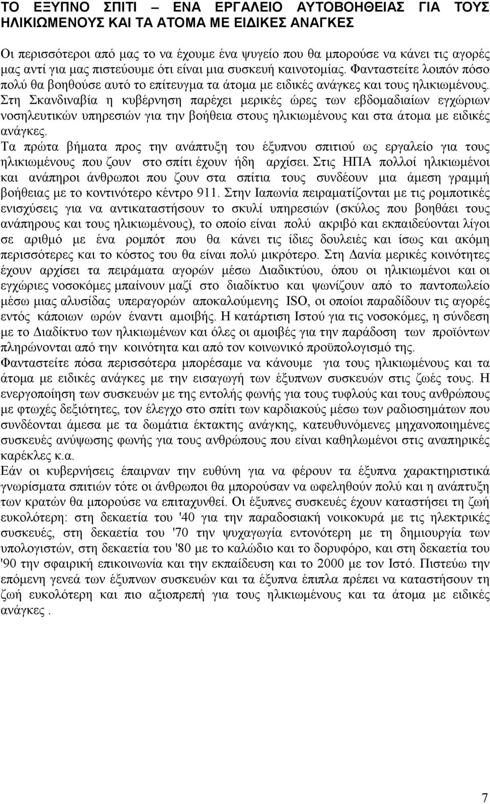 Στη Σκανδιναβία η κυβέρνηση παρέχει µερικές ώρες των εβδοµαδιαίων εγχώριων νοσηλευτικών υπηρεσιών για την βοήθεια στους ηλικιωµένους και στα άτοµα µε ειδικές ανάγκες.