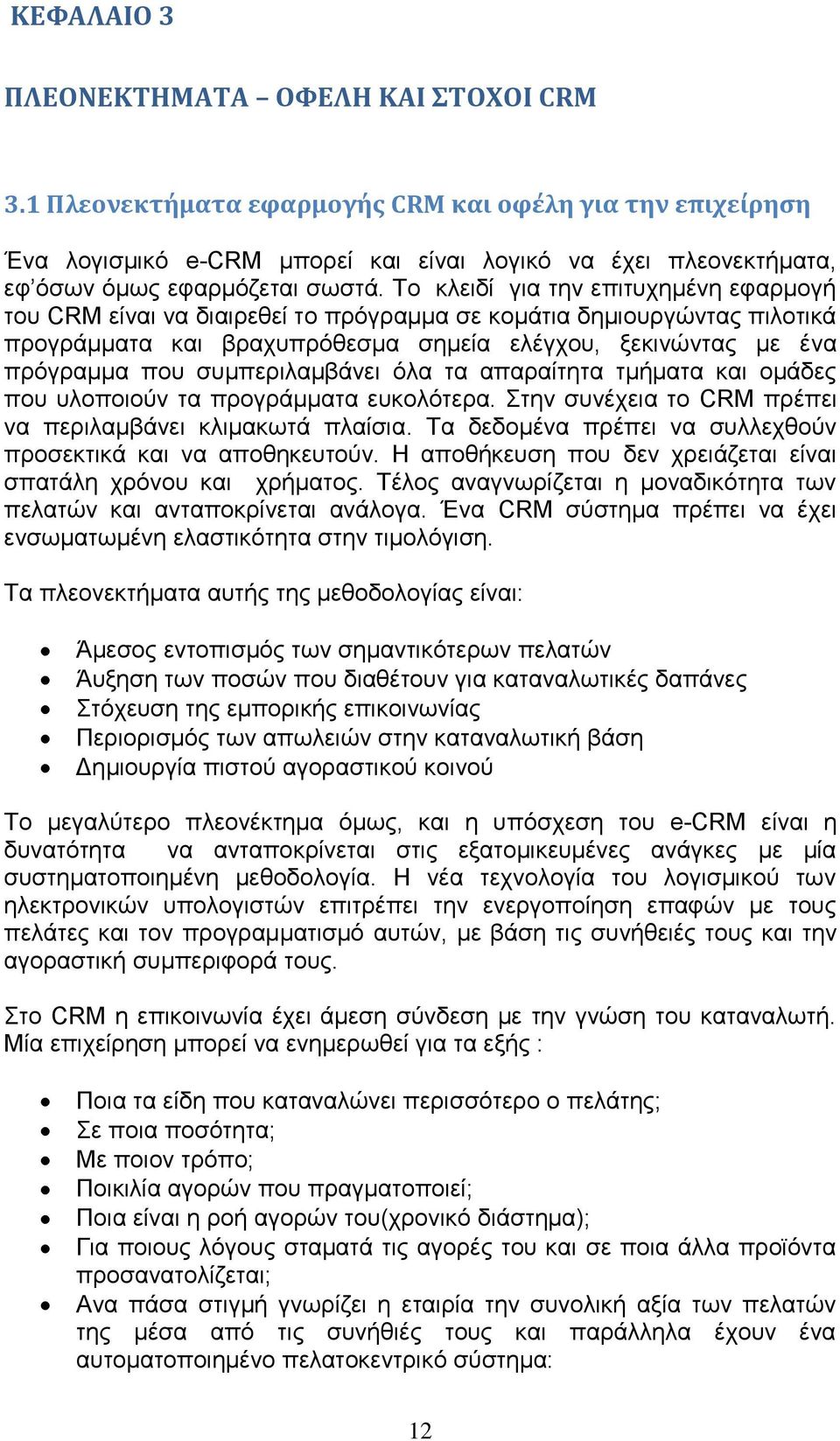 Το κλειδί για την επιτυχημένη εφαρμογή του CRM είναι να διαιρεθεί το πρόγραμμα σε κομάτια δημιουργώντας πιλοτικά προγράμματα και βραχυπρόθεσμα σημεία ελέγχου, ξεκινώντας με ένα πρόγραμμα που