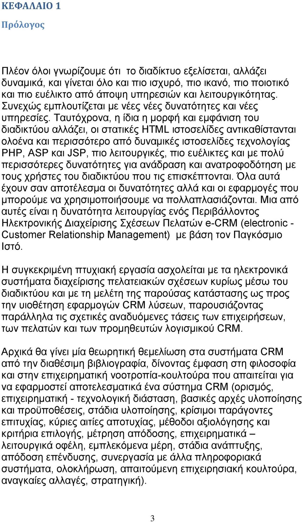 Ταυτόχρονα, η ίδια η μορφή και εμφάνιση του διαδικτύου αλλάζει, οι στατικές HTML ιστοσελίδες αντικαθίστανται ολοένα και περισσότερο από δυναμικές ιστοσελίδες τεχνολογίας PHP, ASP και JSP, πιο