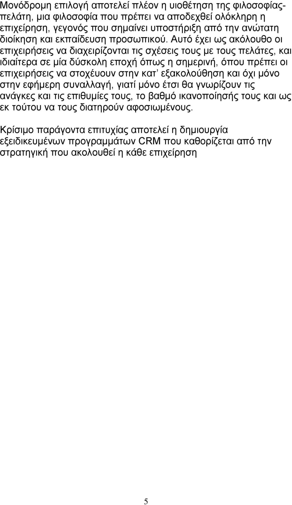 Αυτό έχει ως ακόλουθο οι επιχειρήσεις να διαχειρίζονται τις σχέσεις τους με τους πελάτες, και ιδιαίτερα σε μία δύσκολη εποχή όπως η σημερινή, όπου πρέπει οι επιχειρήσεις να στοχέυουν