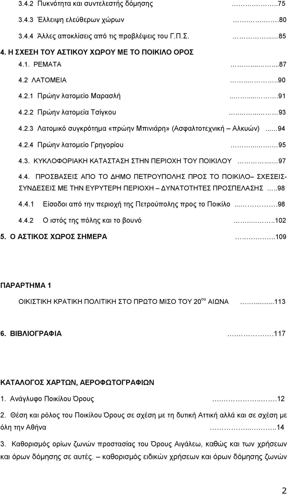 ... 95 4.3. ΚΥΚΛΟΦΟΡΙΑΚΗ ΚΑΤΑΣΤΑΣΗ ΣΤΗΝ ΠΕΡΙΟΧΗ ΤΟΥ ΠΟΙΚΙΛΟΥ... 97 4.4. ΠΡΟΣΒΑΣΕΙΣ ΑΠΟ ΤΟ ΗΜΟ ΠΕΤΡΟΥΠΟΛΗΣ ΠΡΟΣ ΤΟ ΠΟΙΚΙΛΟ ΣΧΕΣΕΙΣ- ΣΥΝ ΕΣΕΙΣ ΜΕ ΤΗΝ ΕΥΡΥΤΕΡΗ ΠΕΡΙΟΧΗ ΥΝΑΤΟΤΗΤΕΣ ΠΡΟΣΠΕΛΑΣΗΣ..98 4.4.1 Είσοδοι από την περιοχή της Πετρούπολης προς το Ποικίλο.