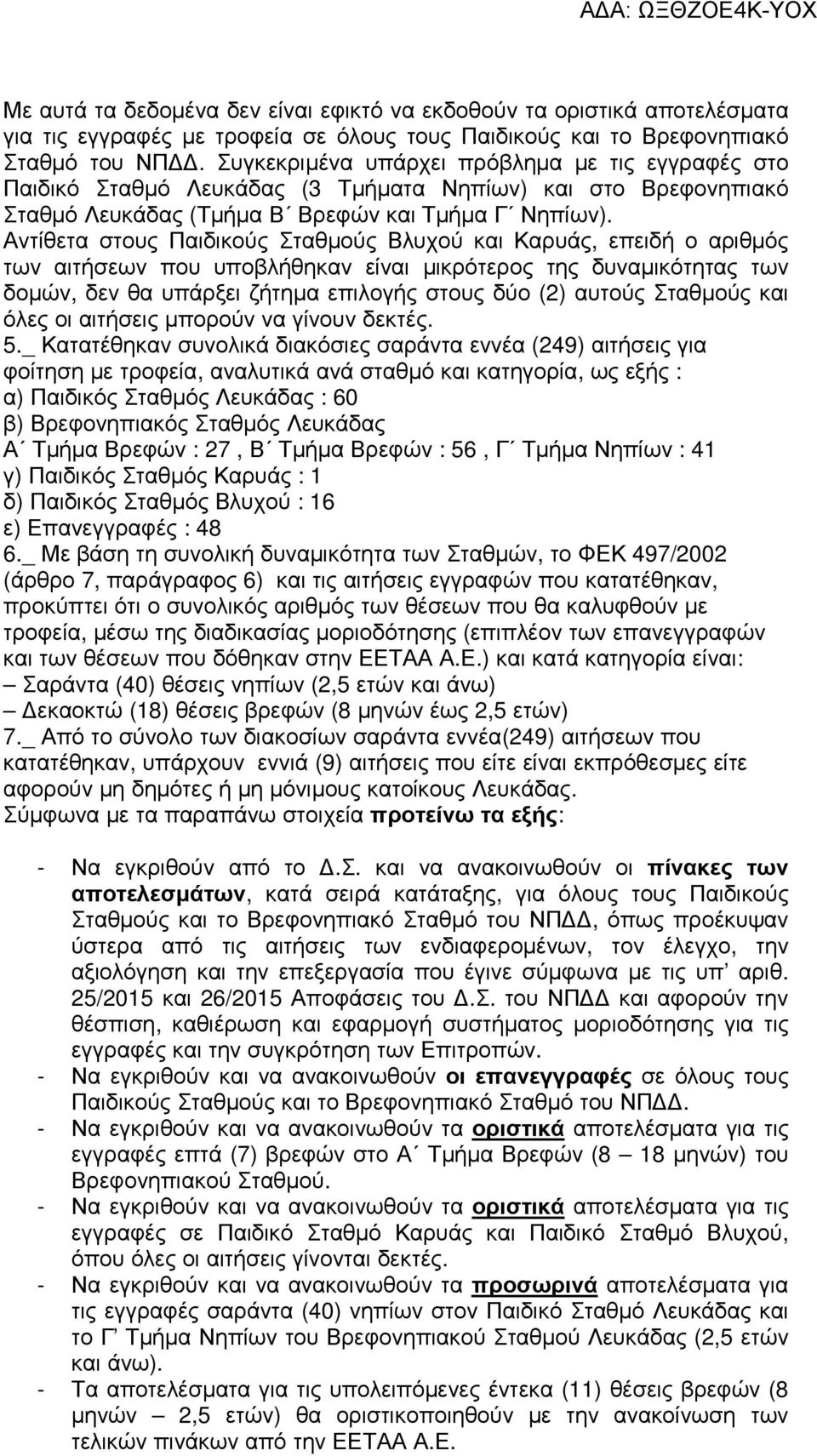 Αντίθετα στους Παιδικούς Σταθµούς Βλυχού και Καρυάς, επειδή ο αριθµός των αιτήσεων που υποβλήθηκαν είναι µικρότερος της δυναµικότητας των δοµών, δεν θα υπάρξει ζήτηµα επιλογής στους δύο (2) αυτούς