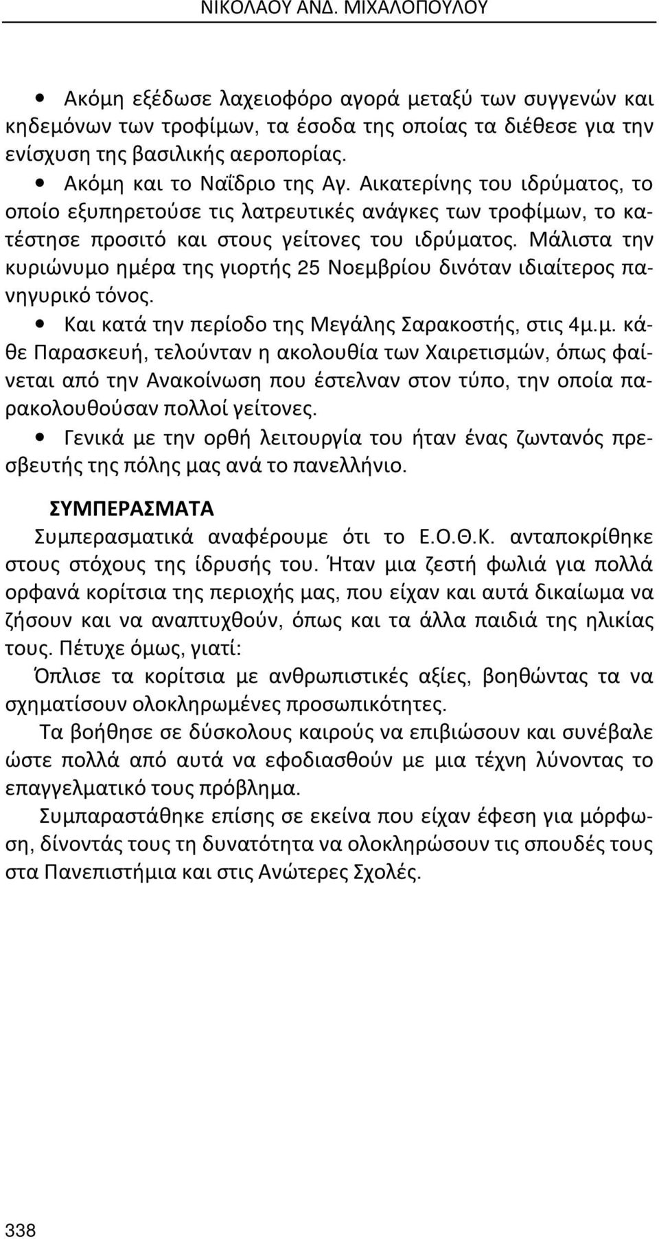 Μάλιστα την κυριώνυμο ημέρα της γιορτής 25 Νοεμβρίου δινόταν ιδιαίτερος πανηγυρικό τόνος. Και κατά την περίοδο της Μεγάλης Σαρακοστής, στις 4μ.μ. κάθε Παρασκευή, τελούνταν η ακολουθία των Χαιρετισμών, όπως φαίνεται από την Ανακοίνωση που έστελναν στον τύπο, την οποία παρακολουθούσαν πολλοί γείτονες.