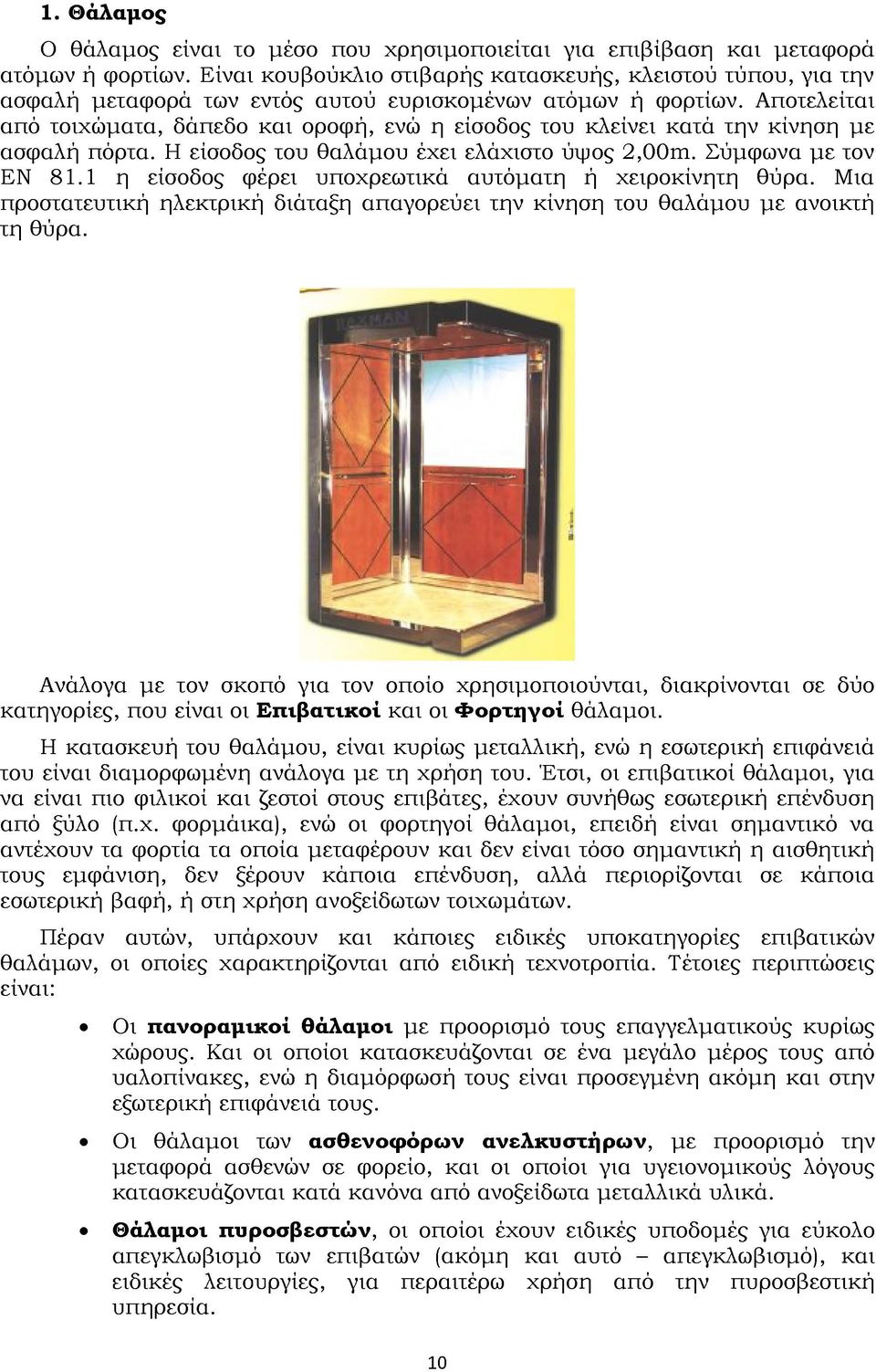 Αποτελείται από τοιχώματα, δάπεδο και οροφή, ενώ η είσοδος του κλείνει κατά την κίνηση με ασφαλή πόρτα. Η είσοδος του θαλάμου έχει ελάχιστο ύψος 2,00m. Σύμφωνα με τον ΕΝ 81.