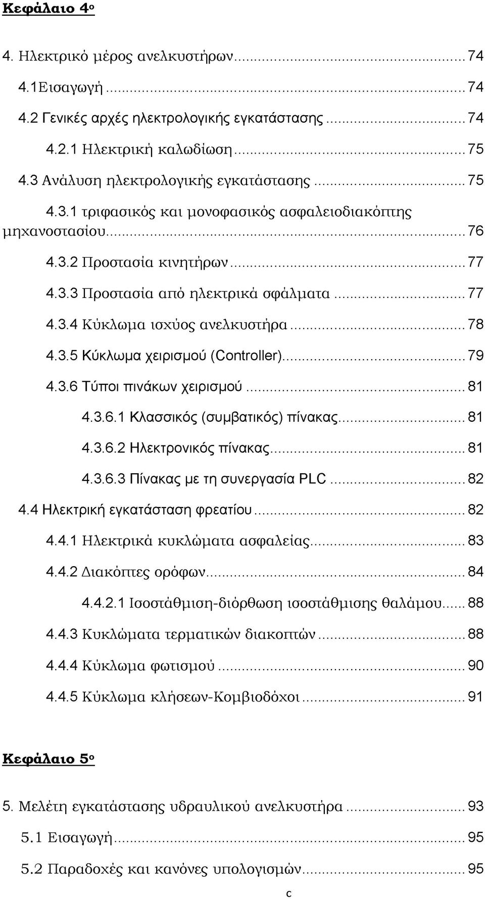 ..78 4.3.5 Κύκλωμα χειρισμού (Controller)... 79 4.3.6 Τύποι πινάκων χειρισμού... 81 4.3.6.1 Κλασσικός (συμβατικός) πίνακας... 81 4.3.6.2 Ηλεκτρονικός πίνακας... 81 4.3.6.3 Πίνακας με τη συνεργασία PLC.