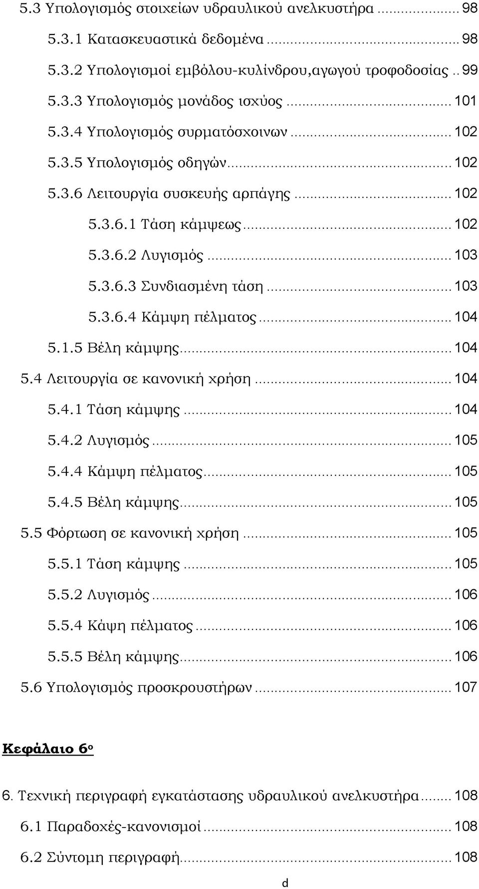 ..104 5.4 Λειτουργία σε κανονική χρήση... 104 5.4.1 Τάση κάμψης... 104 5.4.2 Λυγισμός... 105 5.4.4 Κάμψη πέλματος...105 5.4.5 Βέλη κάμψης... 105 5.5 Φόρτωση σε κανονική χρήση...105 5.5.1 Τάση κάμψης... 105 5.5.2 Λυγισμός... 106 5.