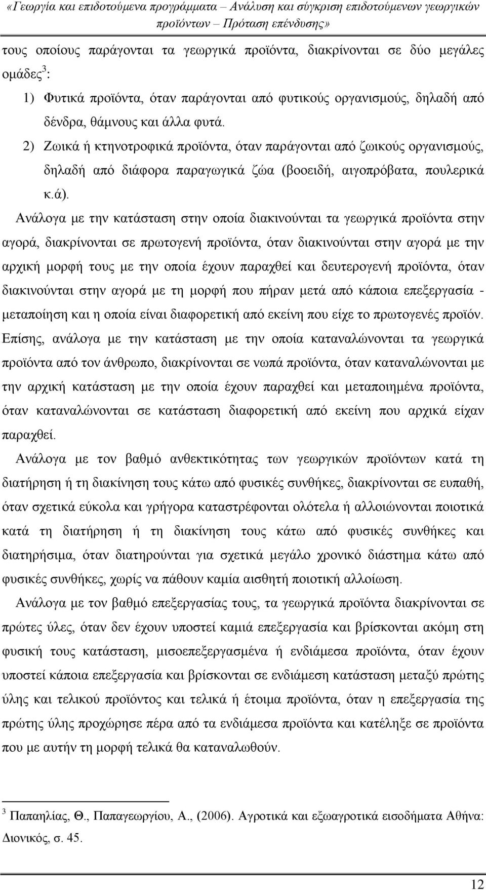 Ανάλογα με την κατάσταση στην οποία διακινούνται τα γεωργικά προϊόντα στην αγορά, διακρίνονται σε πρωτογενή προϊόντα, όταν διακινούνται στην αγορά με την αρχική μορφή τους με την οποία έχουν παραχθεί