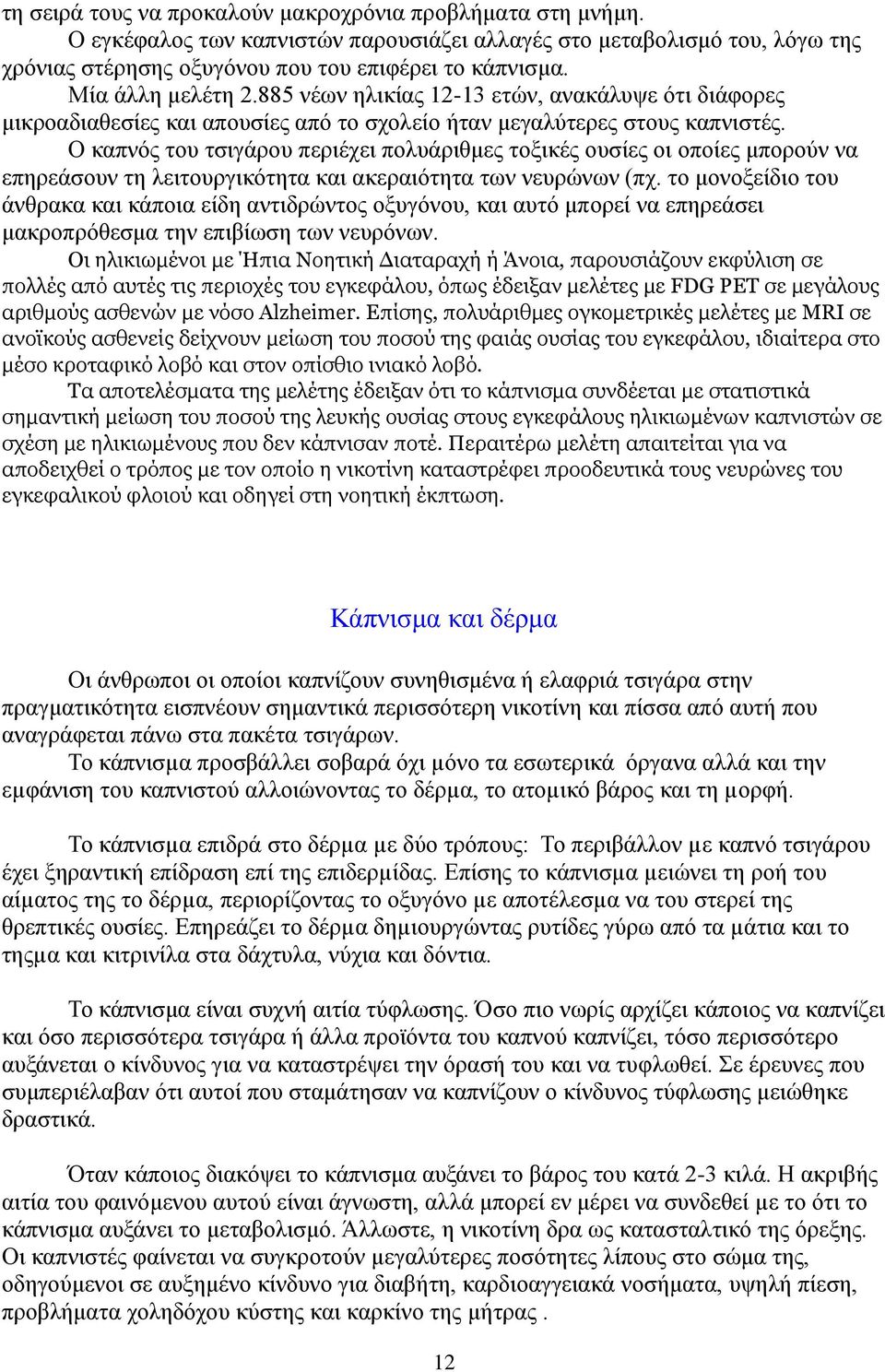 Ο καπνός του τσιγάρου περιέχει πολυάριθμες τοξικές ουσίες οι οποίες μπορούν να επηρεάσουν τη λειτουργικότητα και ακεραιότητα των νευρώνων (πχ.