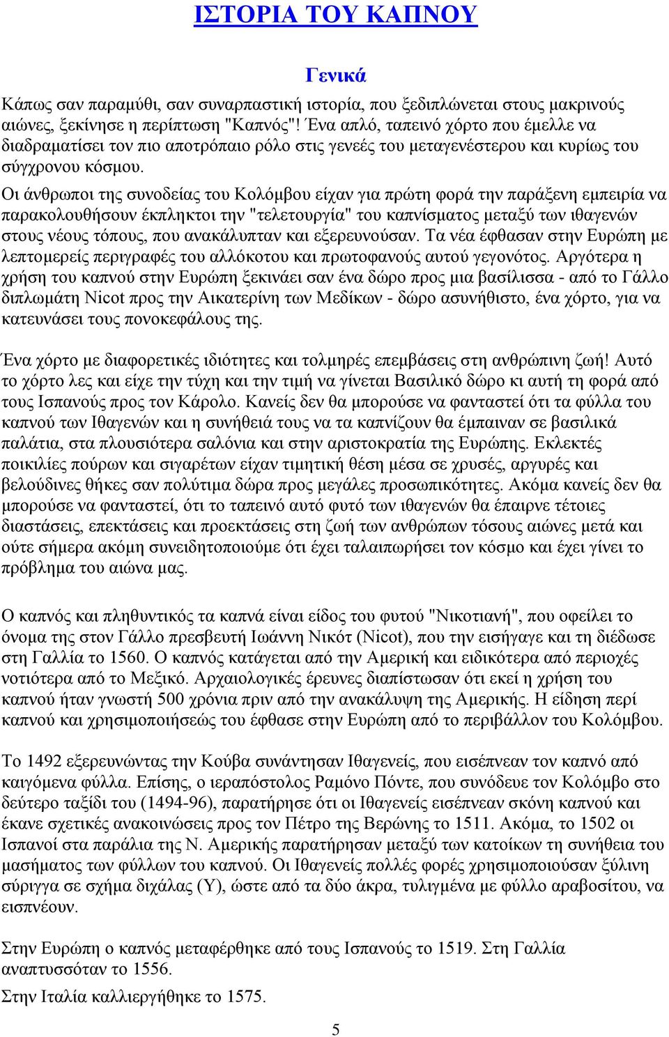 Οι άνθρωποι της συνοδείας του Κολόμβου είχαν για πρώτη φορά την παράξενη εμπειρία να παρακολουθήσουν έκπληκτοι την "τελετουργία" του καπνίσματος μεταξύ των ιθαγενών στους νέους τόπους, που