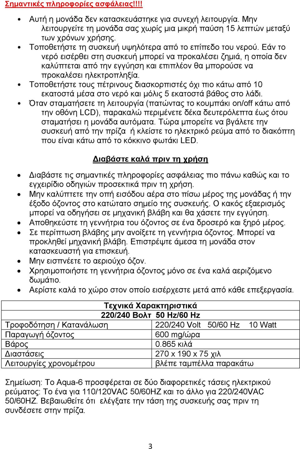 Εάν το νερό εισέρθει στη συσκευή μπορεί να προκαλέσει ζημιά, η οποία δεν καλύπτεται από την εγγύηση και επιπλέον θα μπορούσε να προκαλέσει ηλεκτροπληξία.