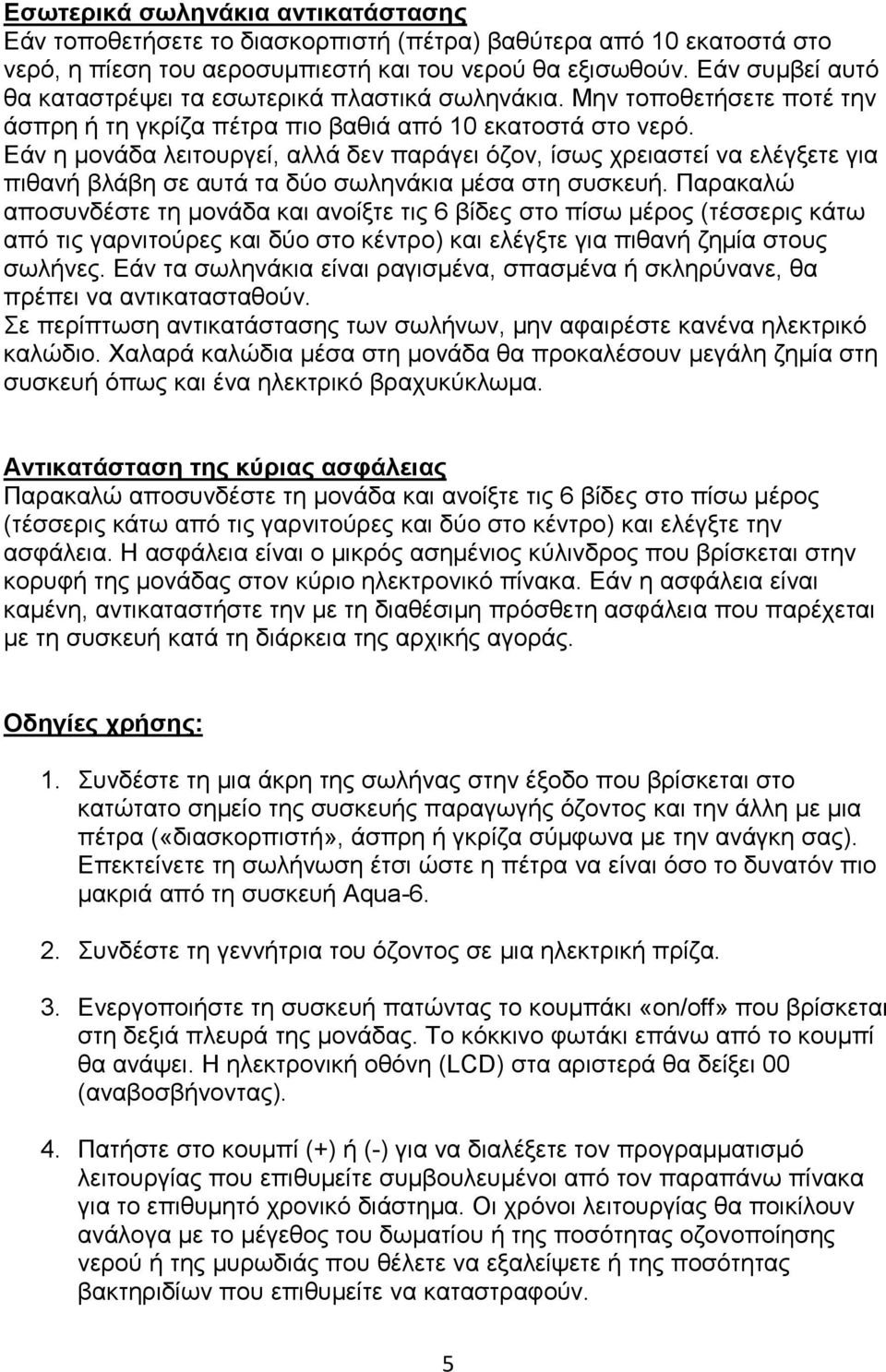 Εάν η μονάδα λειτουργεί, αλλά δεν παράγει όζον, ίσως χρειαστεί να ελέγξετε για πιθανή βλάβη σε αυτά τα δύο σωληνάκια μέσα στη συσκευή.