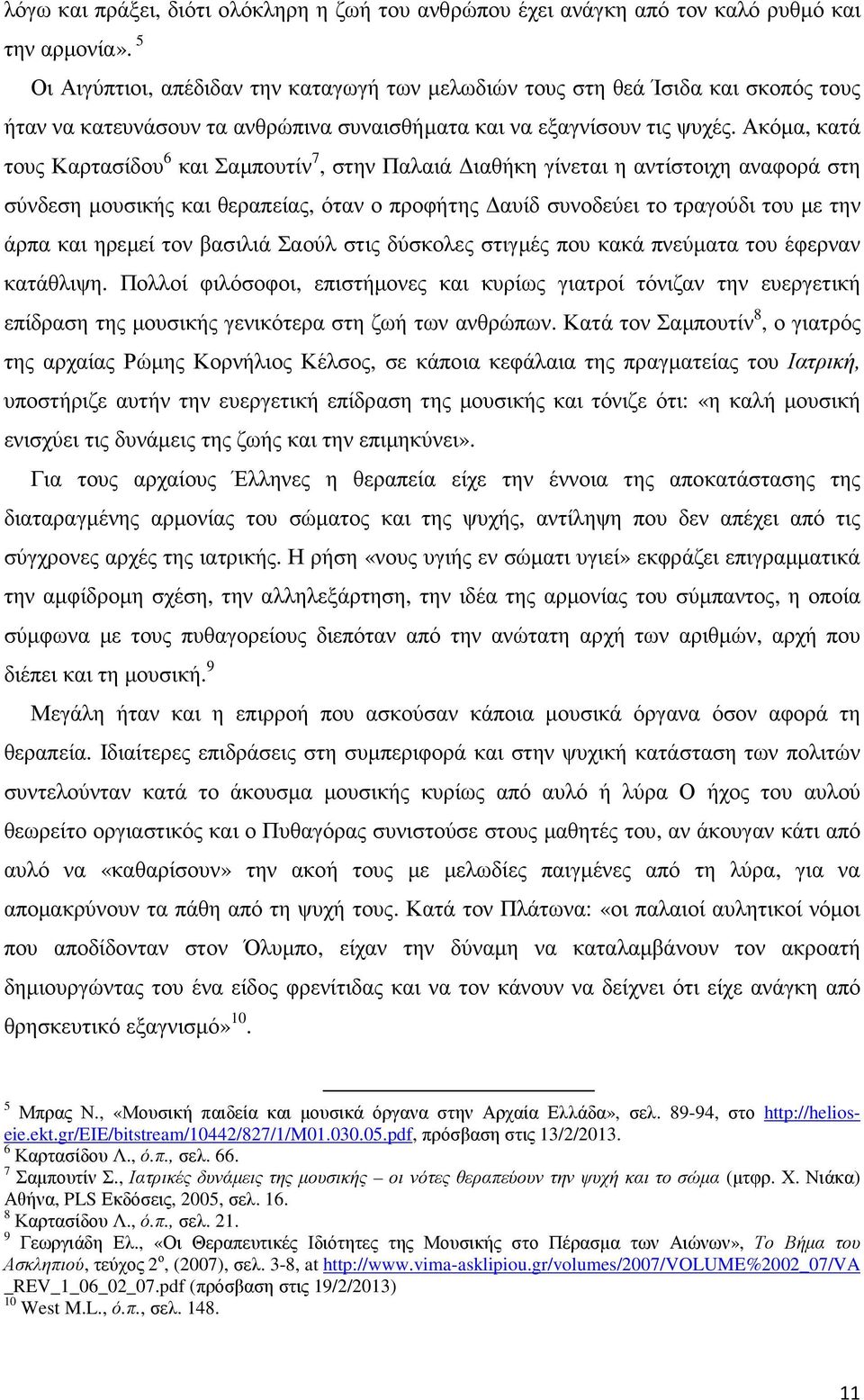 Ακόµα, κατά τους Καρτασίδου 6 και Σαµπουτίν 7, στην Παλαιά ιαθήκη γίνεται η αντίστοιχη αναφορά στη σύνδεση µουσικής και θεραπείας, όταν ο προφήτης αυίδ συνοδεύει το τραγούδι του µε την άρπα και