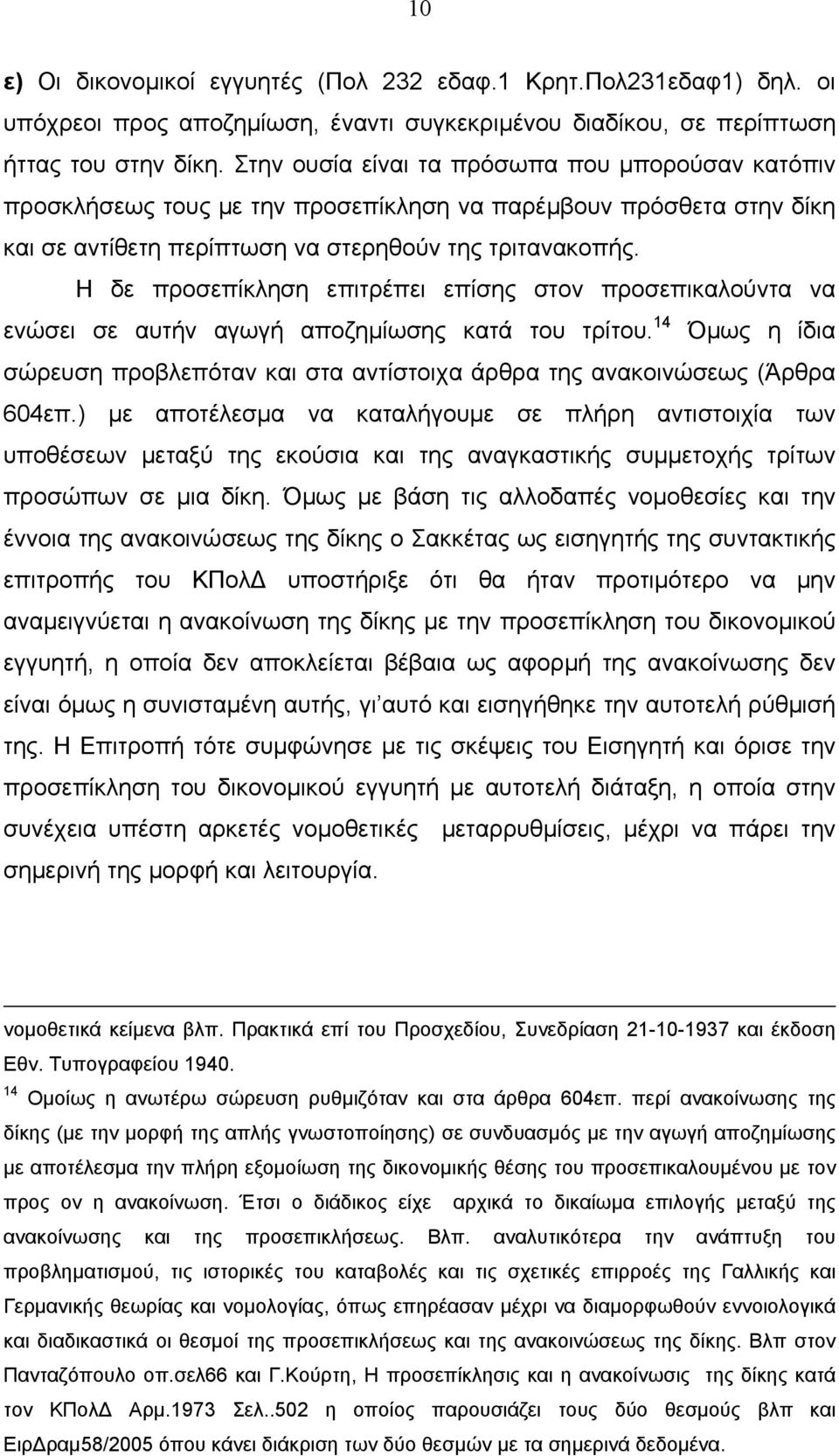 Η δε προσεπίκληση επιτρέπει επίσης στον προσεπικαλούντα να ενώσει σε αυτήν αγωγή αποζημίωσης κατά του τρίτου. 14 Όμως η ίδια σώρευση προβλεπόταν και στα αντίστοιχα άρθρα της ανακοινώσεως (Άρθρα 604επ.