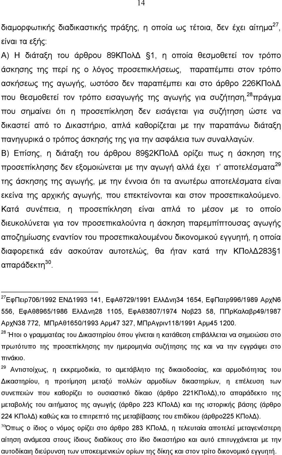 προσεπίκληση δεν εισάγεται για συζήτηση ώστε να δικαστεί από το Δικαστήριο, απλά καθορίζεται με την παραπάνω διάταξη πανηγυρικά ο τρόπος άσκησής της για την ασφάλεια των συναλλαγών.