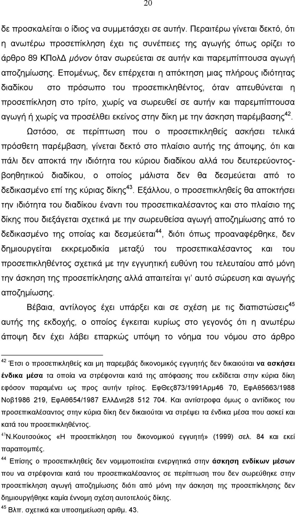 Επομένως, δεν επέρχεται η απόκτηση μιας πλήρους ιδιότητας διαδίκου στο πρόσωπο του προσεπικληθέντος, όταν απευθύνεται η προσεπίκληση στο τρίτο, χωρίς να σωρευθεί σε αυτήν και παρεμπίπτουσα αγωγή ή