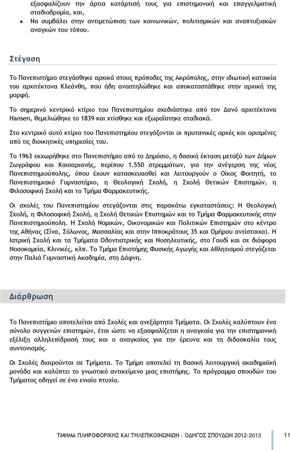 Το σημερινό κεντρικό κτίριο του Πανεπιστημίου σχεδιάστηκε από τον Δανό αρχιτέκτονα Hansen, θεμελιώθηκε το 1839 και χτίσθηκε και εξωραΐστηκε σταδιακά.