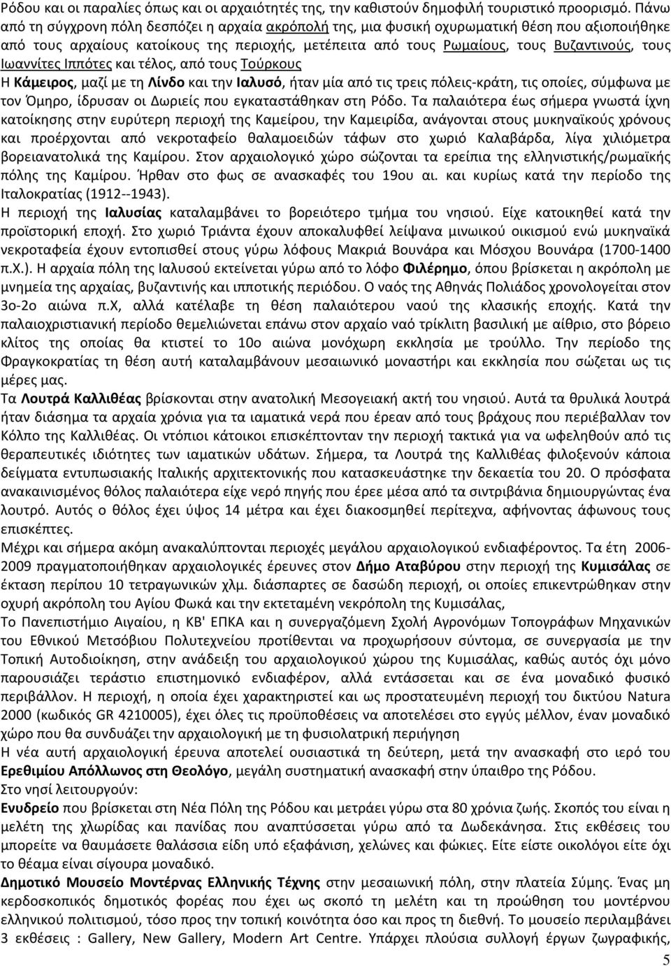 Ιωαννίτες Ιππότες και τέλος, από τους Τούρκους H Kάμειρος, μαζί με τη Λίνδο και την Iαλυσό, ήταν μία από τις τρεις πόλεις-κράτη, τις οποίες, σύμφωνα με τον Όμηρο, ίδρυσαν οι Δωριείς που