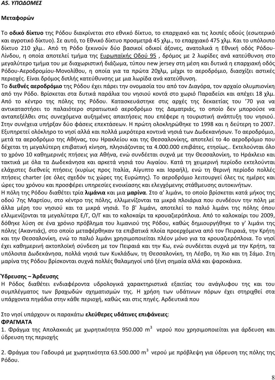 . Από τη Ρόδο ξεκινούν δύο βασικοί οδικοί άξονες, ανατολικά η Εθνική οδός Ρόδου- Λίνδου, η οποία αποτελεί τμήμα της Ευρωπαϊκής Οδού 95, δρόμος με 2 λωρίδες ανά κατεύθυνση στο μεγαλύτερο τμήμα του με