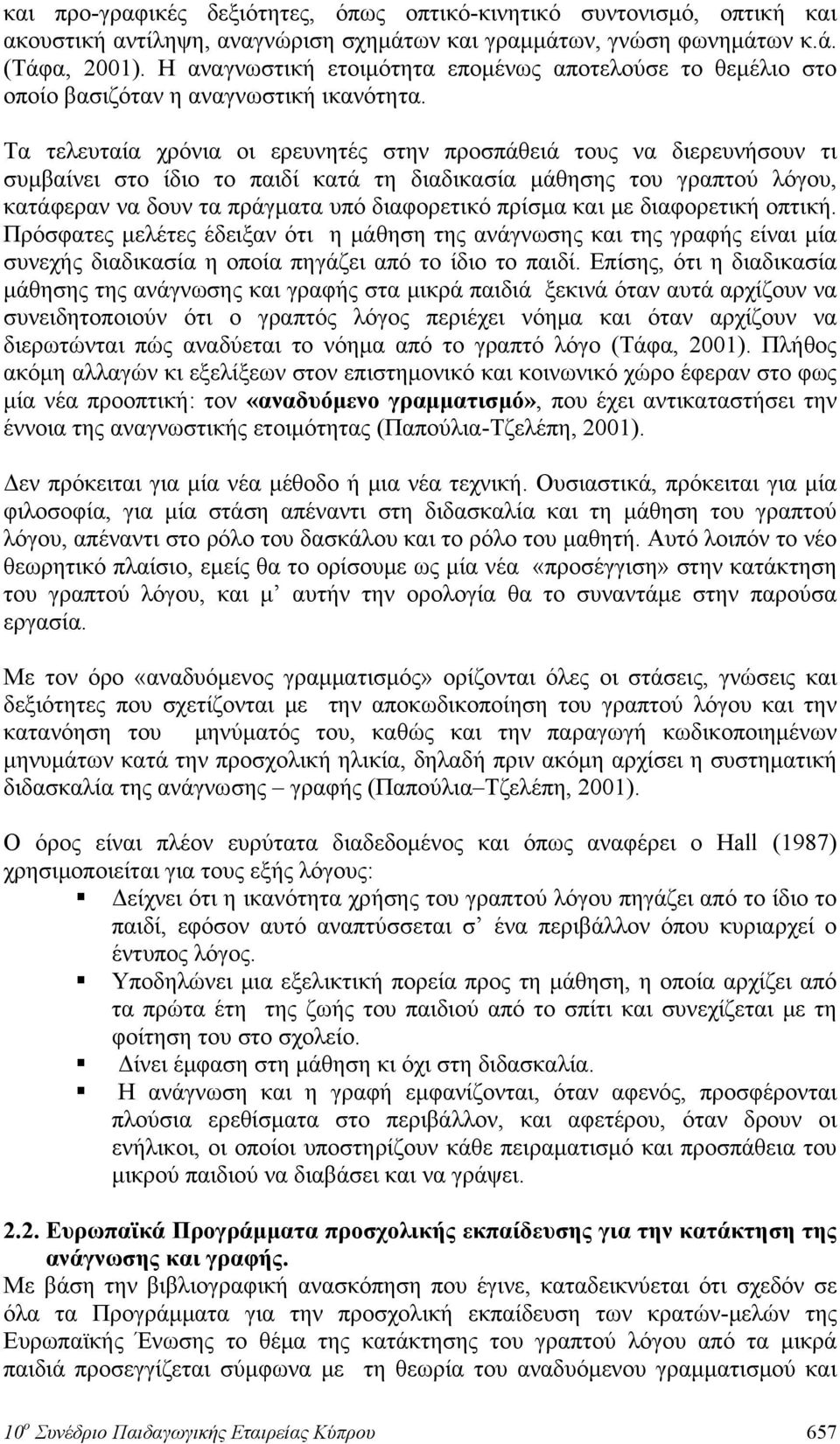 Τα τελευταία χρόνια οι ερευνητές στην προσπάθειά τους να διερευνήσουν τι συμβαίνει στο ίδιο το παιδί κατά τη διαδικασία μάθησης του γραπτού λόγου, κατάφεραν να δουν τα πράγματα υπό διαφορετικό πρίσμα