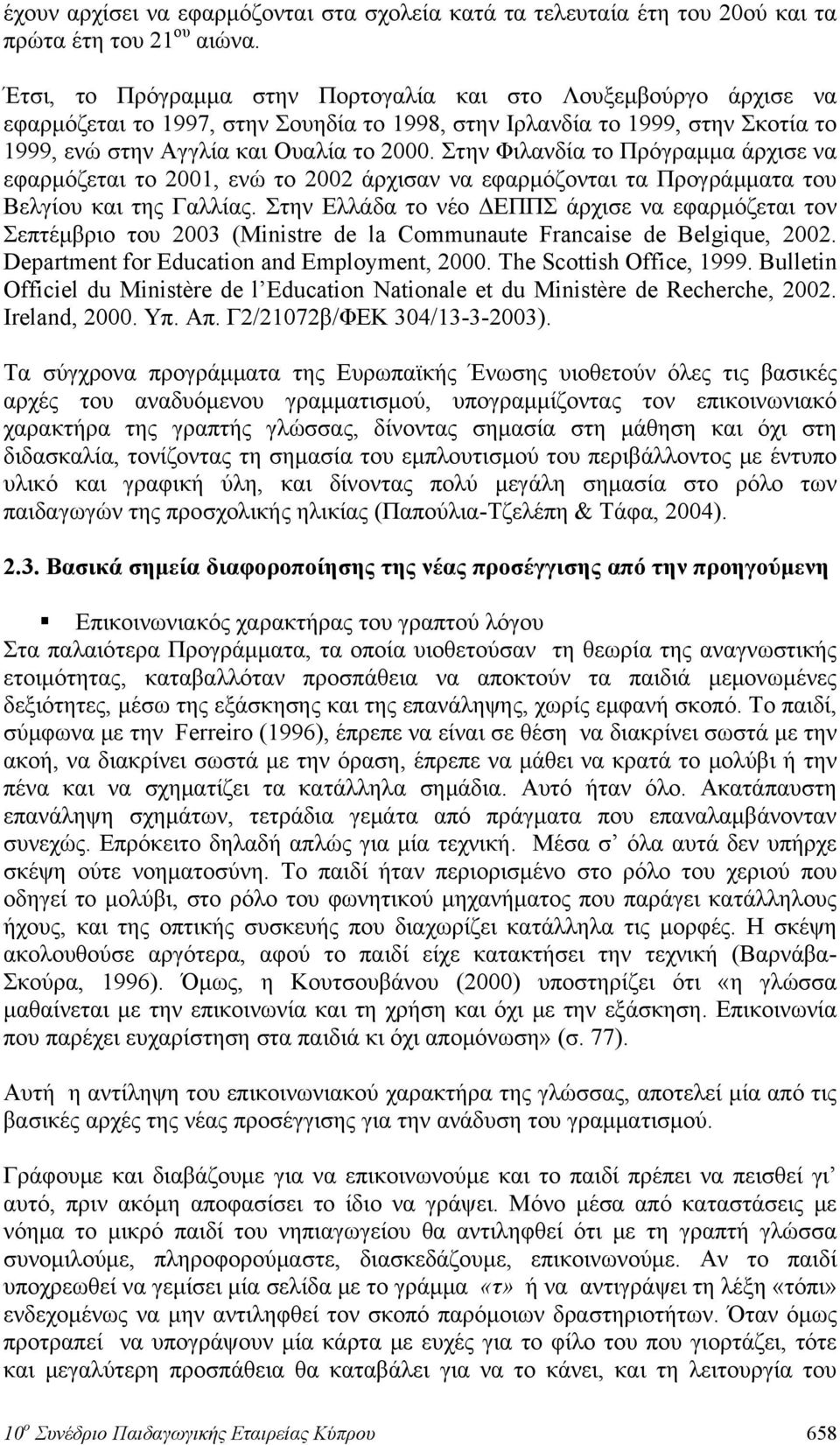 Στην Φιλανδία το Πρόγραμμα άρχισε να εφαρμόζεται το 2001, ενώ το 2002 άρχισαν να εφαρμόζονται τα Προγράμματα του Βελγίου και της Γαλλίας.