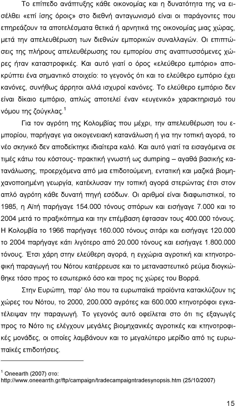 Και αυτό γιατί ο όρος «ελεύθερο εµπόριο» αποκρύπτει ένα σηµαντικό στοιχείο: το γεγονός ότι και το ελεύθερο εµπόριο έχει κανόνες, συνήθως άρρητοι αλλά ισχυροί κανόνες.