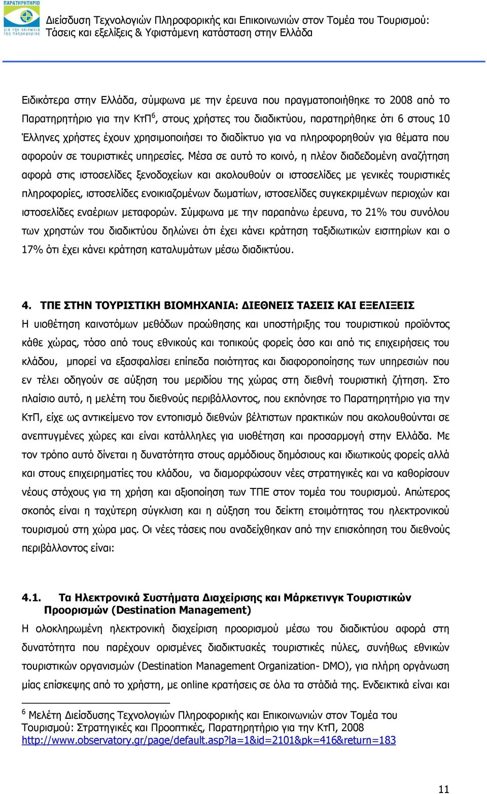 Μέσα σε αυτό το κοινό, η πλέον διαδεδομένη αναζήτηση αφορά στις ιστοσελίδες ξενοδοχείων και ακολουθούν οι ιστοσελίδες με γενικές τουριστικές πληροφορίες, ιστοσελίδες ενοικιαζομένων δωματίων,