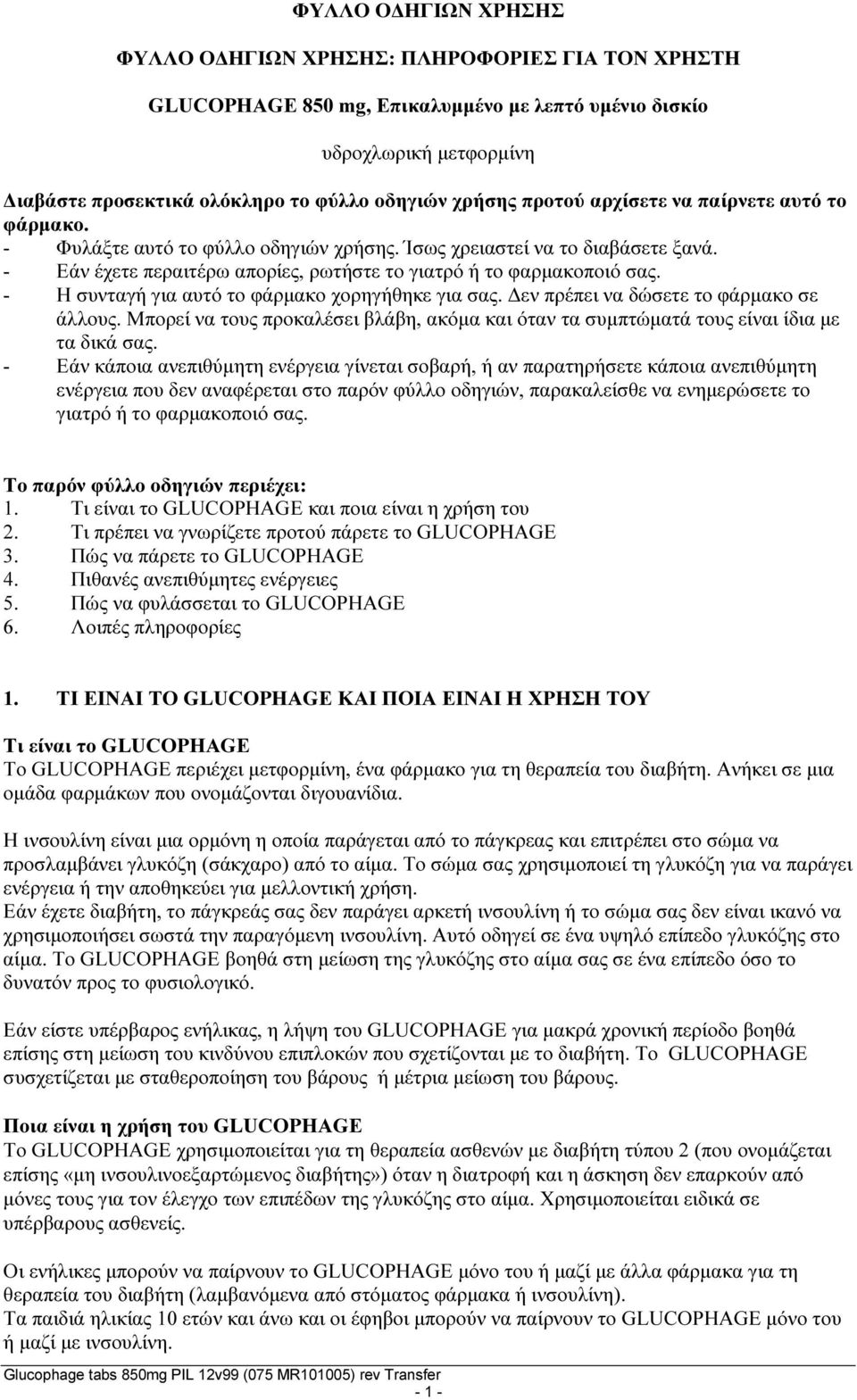 - Η συνταγ για αυτό το φάρμακο χορηγθηκε για σας. Δεν πρέπει να δώσετε το φάρμακο σε άλλους. Μπορεί να τους προκαλέσει βλάβη, ακόμα και όταν τα συμπτώματά τους είναι ίδια με τα δικά σας.