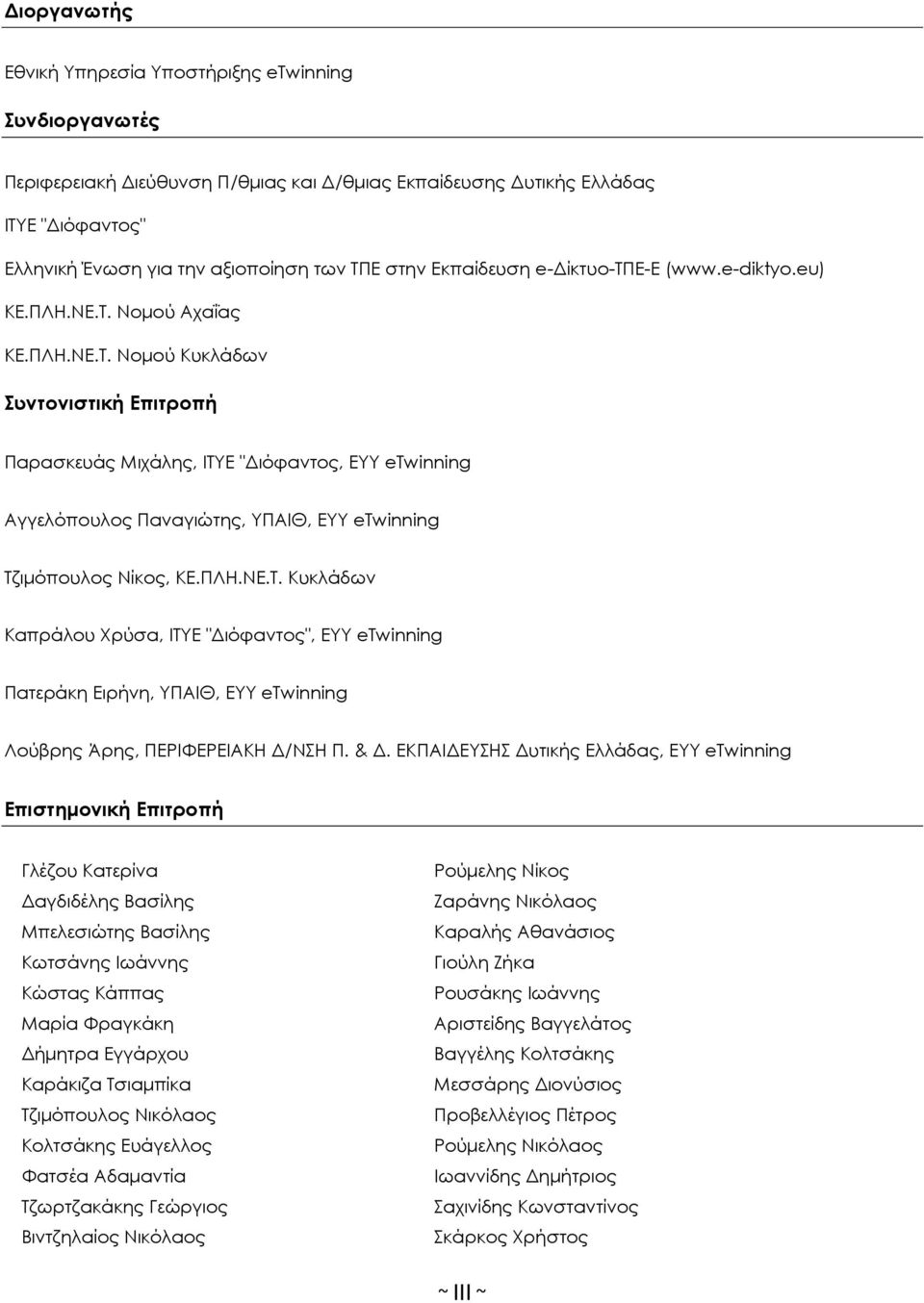 Νομού Αχαΐας ΚΕ.ΠΛΗ.ΝΕ.Τ. Νομού Κυκλάδων Συντονιστική Επιτροπή Παρασκευάς Μιχάλης, ITYE "Διόφαντος, EYY etwinning Αγγελόπουλος Παναγιώτης, YΠΑΙΘ, EYY etwinning Τζιμόπουλος Νίκος, ΚΕ.ΠΛΗ.ΝΕ.Τ. Κυκλάδων Καπράλου Χρύσα, ITYE "Διόφαντος", EYY etwinning Πατεράκη Ειρήνη, YΠΑΙΘ, EYY etwinning Λούβρης Άρης, ΠΕΡΙΦΕΡΕΙΑΚΗ Δ/ΝΣΗ Π.
