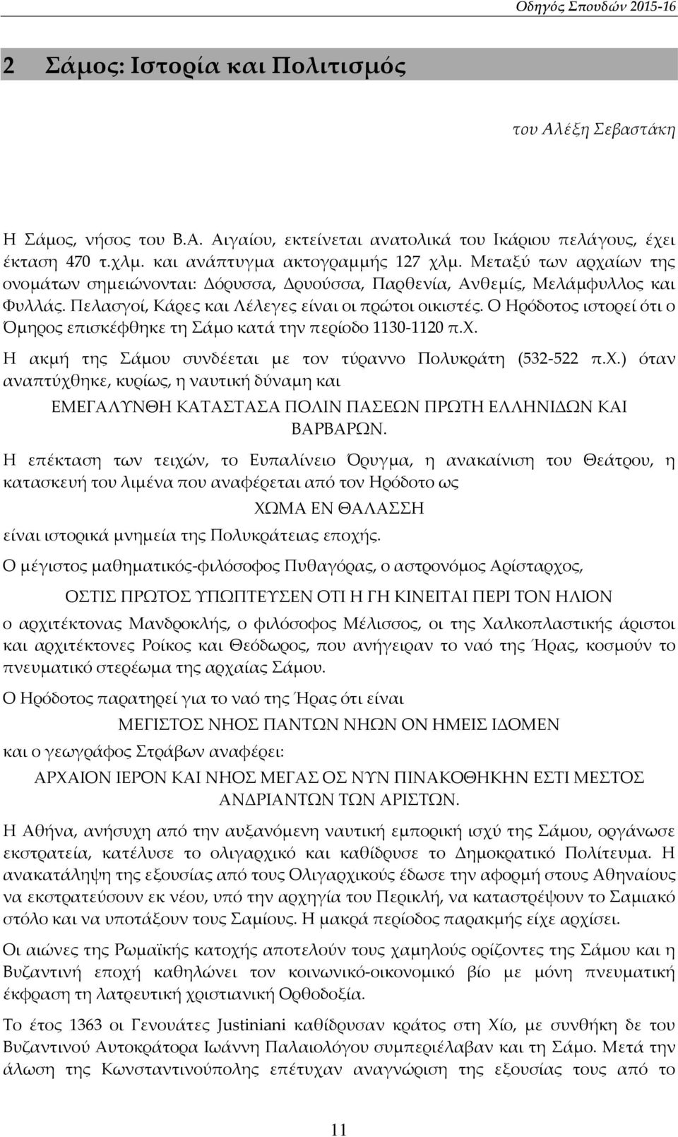 Ο Ηρόδοτος ιστορεί ότι ο Όμηρος επισκέφθηκε τη Σάμο κατά την περίοδο 1130-1120 π.χ. Η ακμή της Σάμου συνδέεται με τον τύραννο Πολυκράτη (532-522 π.χ.) όταν αναπτύχθηκε, κυρίως, η ναυτική δύναμη και ΕΜΕΓΑΛΥΝΘΗ ΚΑΤΑΣΤΑΣΑ ΠΟΛΙΝ ΠΑΣΕΩΝ ΠΡΩΤΗ ΕΛΛΗΝΙΔΩΝ ΚΑΙ ΒΑΡΒΑΡΩΝ.