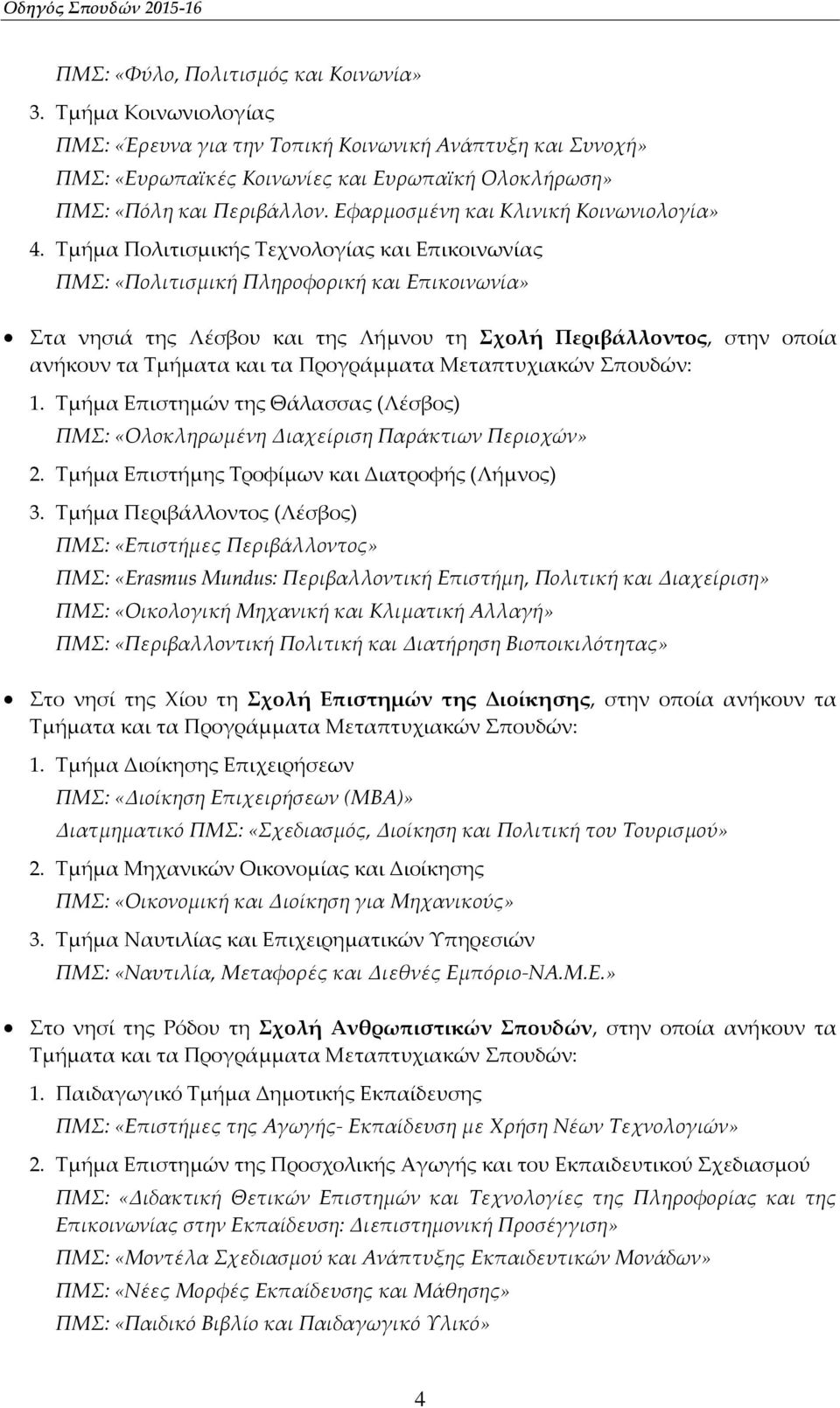 Τμήμα Πολιτισμικής Τεχνολογίας και Επικοινωνίας ΠΜΣ: «Πολιτισμική Πληροφορική και Επικοινωνία» Στα νησιά της Λέσβου και της Λήμνου τη Σχολή Περιβάλλοντος, στην οποία ανήκουν τα Τμήματα και τα