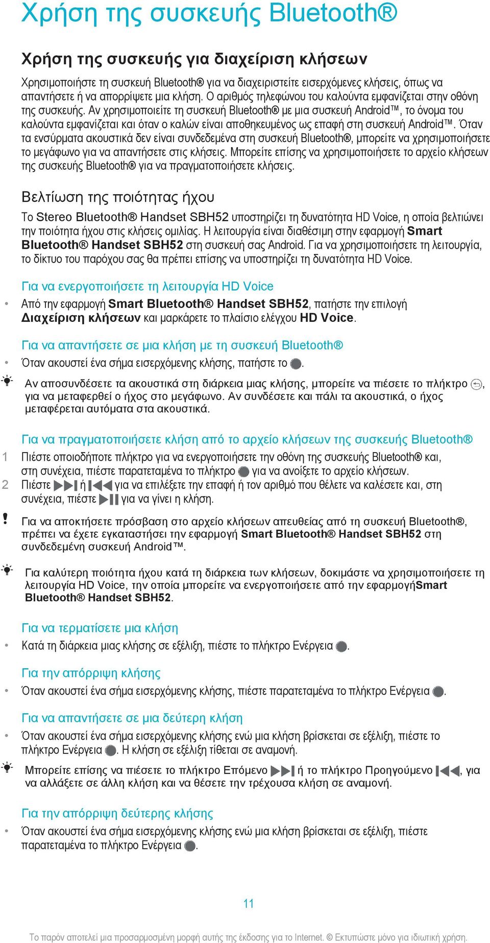 Αν χρησιμοποιείτε τη συσκευή Bluetooth με μια συσκευή Android, το όνομα του καλούντα εμφανίζεται και όταν ο καλών είναι αποθηκευμένος ως επαφή στη συσκευή Android.