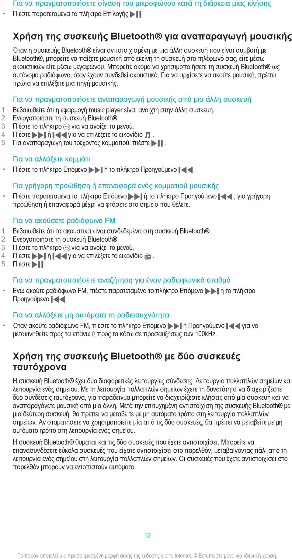 συσκευή στο τηλέφωνό σας, είτε μέσω ακουστικών είτε μέσω μεγαφώνου. Μπορείτε ακόμα να χρησιμοποιήσετε τη συσκευή Bluetooth ως αυτόνομο ραδιόφωνο, όταν έχουν συνδεθεί ακουστικά.