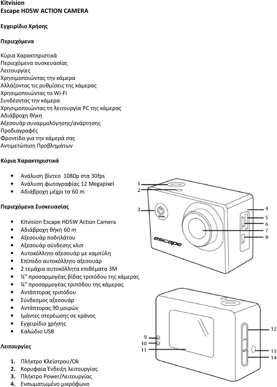 Προβλημάτων Κύρια Χαρακτηριστικά Ανάλυση βίντεο 1080p στα 30fps Ανάλυση φωτογραφίας 12 Megapixel Αδιάβροχη μέχρι τα 60 m Περιεχόμενα Συσκευασίας Kitvision Escape HD5W Action Camera Αδιάβροχη θήκη 60