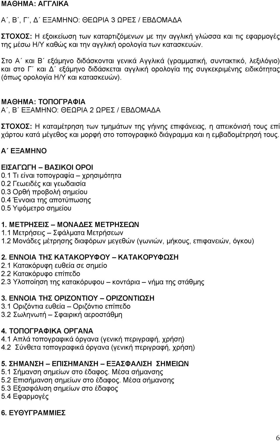 ΜΑΘΜΑ: ΤΟΠΟΓΡΑΦΙΑ Α, Β ΕΞΑΜΝΟ: ΘΕΩΡΙΑ 2 ΩΡΕΣ / ΕΒΔΟΜΑΔΑ ΣΤΟΧΟΣ: καταμέτρηση των τμημάτων της γήινης επιφάνειας, η απεικόνισή τους επί χάρτου κατά μέγεθος και μορφή στο τοπογραφικό διάγραμμα και η