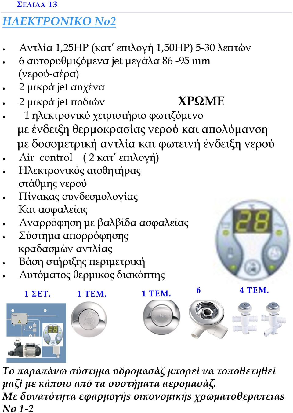 Ηλεκτρονικός αισθητήρας στάθμης νερού Πίνακας συνδεσμολογίας Και ασφαλείας Αναρρόφηση με βαλβίδα ασφαλείας Σύστημα απορρόφησης κραδασμών αντλίας Βάση στήριξης περιμετρική Αυτόματος