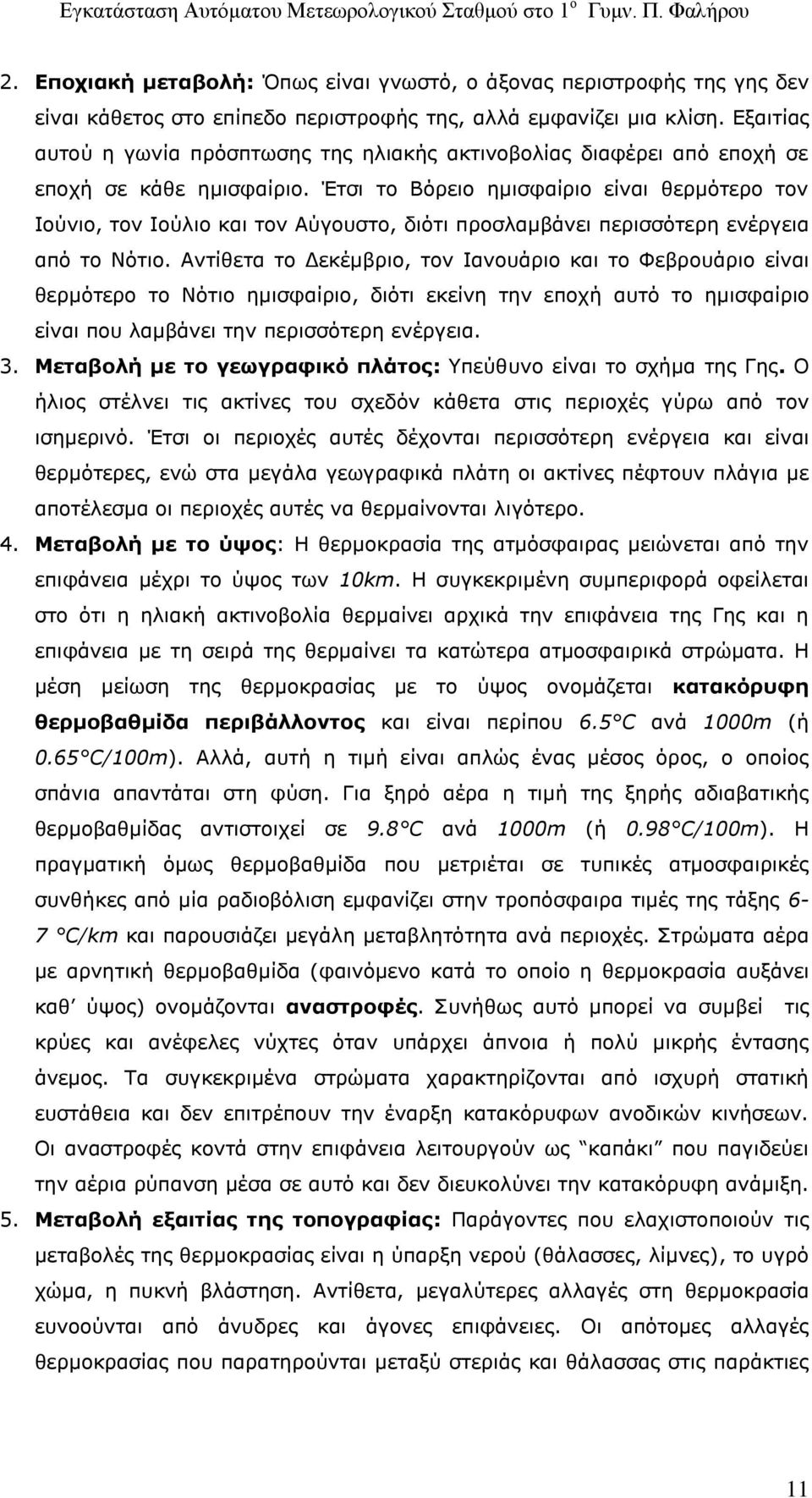 Έτσι το Βόρειο ημισφαίριο είναι θερμότερο τον Ιούνιο, τον Ιούλιο και τον Αύγουστο, διότι προσλαμβάνει περισσότερη ενέργεια από το Νότιο.