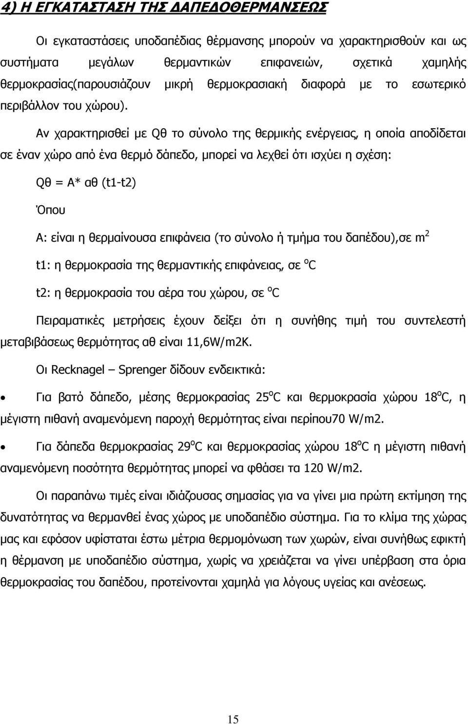 Αν χαρακτηρισθεί με Qθ το σύνολο της θερμικής ενέργειας, η οποία αποδίδεται σε έναν χώρο από ένα θερμό δάπεδο, μπορεί να λεχθεί ότι ισχύει η σχέση: Qθ = Α* αθ (t1-t2) Όπου Α: είναι η θερμαίνουσα