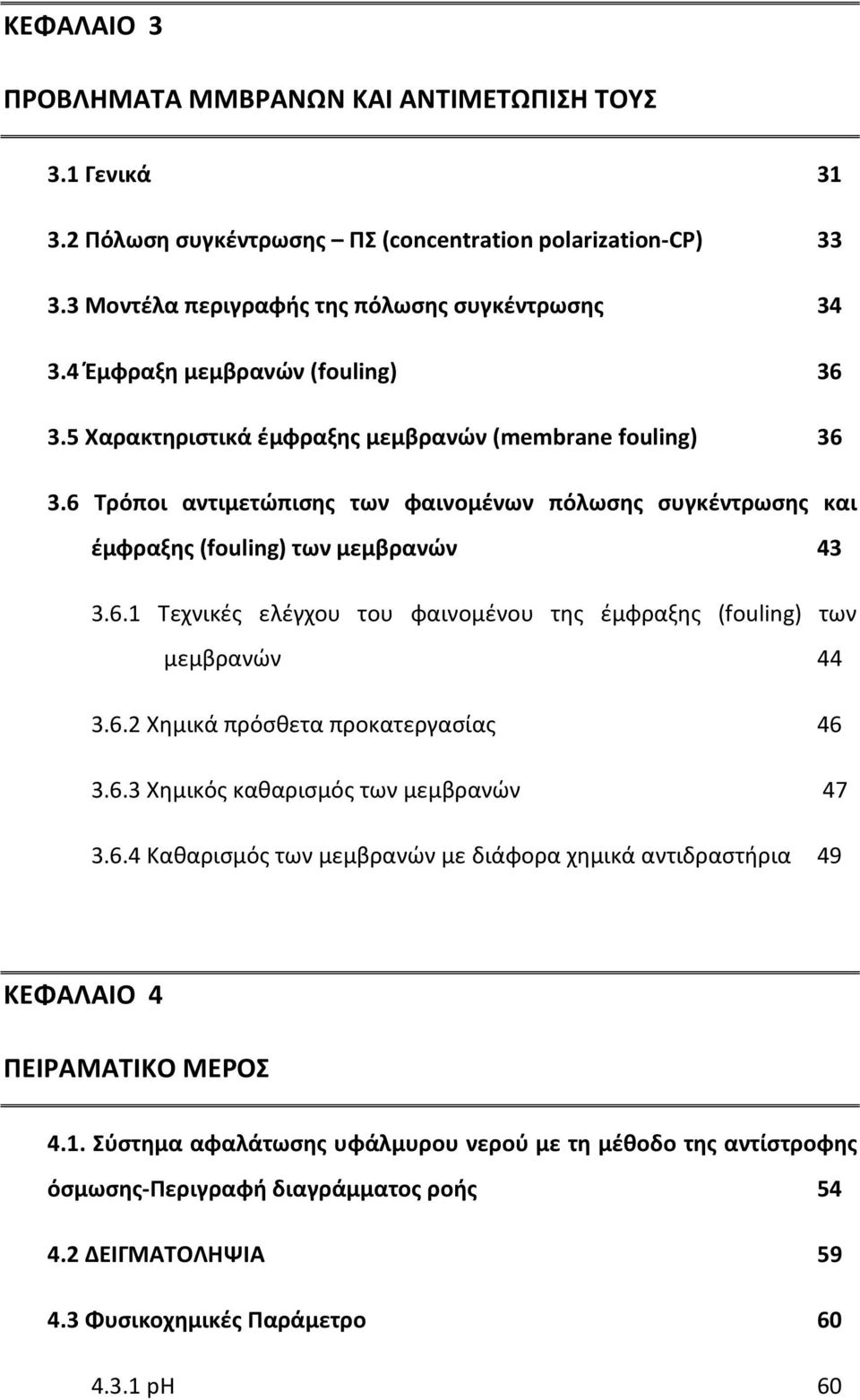 6.2 Χημικά πρόσθετα προκατεργασίας 46 3.6.3 Χημικός καθαρισμός των μεμβρανών 47 3.6.4 Καθαρισμός των μεμβρανών με διάφορα χημικά αντιδραστήρια 49 ΚΕΦΑΛΑΙΟ 4 ΠΕΙΡΑΜΑΤΙΚΟ ΜΕΡΟΣ 4.1.