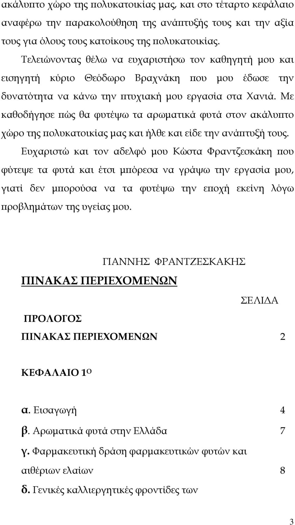 Με καθοδήγησε πώς θα φυτέψω τα αρωματικά φυτά στον ακάλυπτο χώρο της πολυκατοικίας μας και ήλθε και είδε την ανάπτυξή τους.