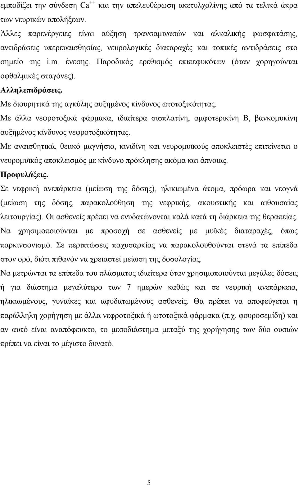 Παροδικός ερεθισμός επιπεφυκότων (όταν χορηγούνται οφθαλμικές σταγόνες). Αλληλεπιδράσεις. Mε διουρητικά της αγκύλης αυξημένος κίνδυνος ωτοτοξικότητας.