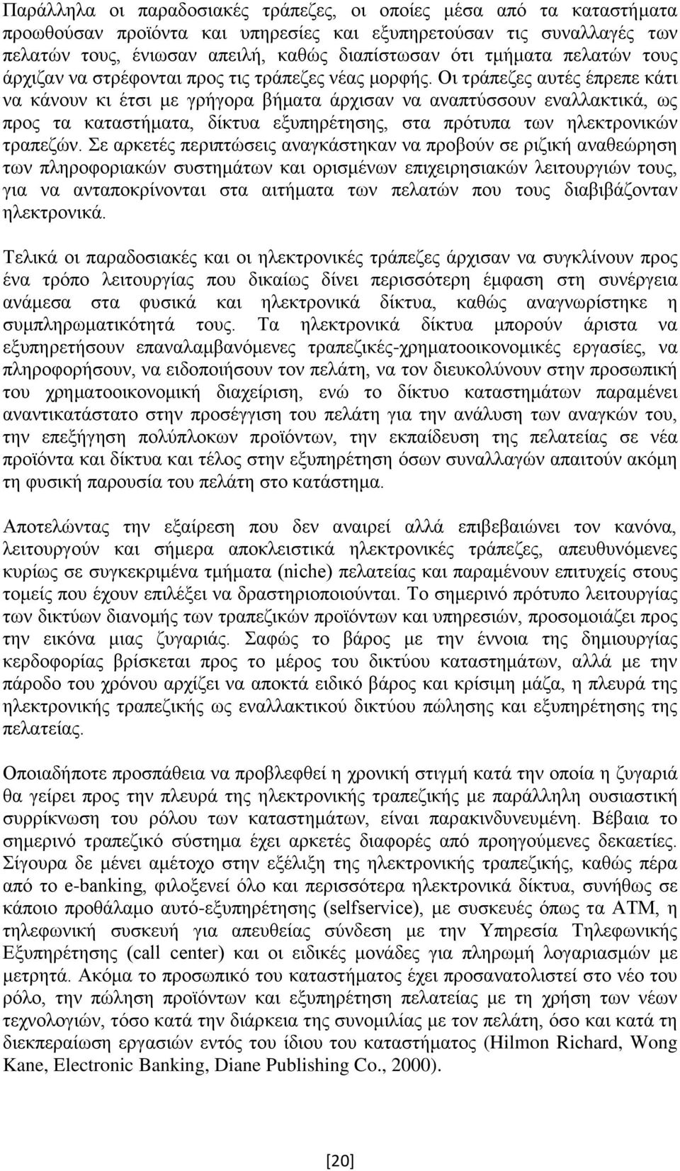 Οι τράπεζες αυτές έπρεπε κάτι να κάνουν κι έτσι με γρήγορα βήματα άρχισαν να αναπτύσσουν εναλλακτικά, ως προς τα καταστήματα, δίκτυα εξυπηρέτησης, στα πρότυπα των ηλεκτρονικών τραπεζών.