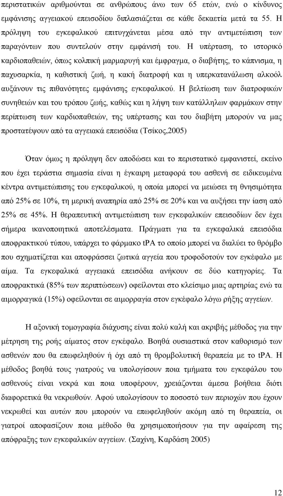 Η υπέρταση, το ιστορικό καρδιοπαθειών, όπως κολπική μαρμαρυγή και έμφραγμα, ο διαβήτης, το κάπνισμα, η παχυσαρκία, η καθιστική ζωή, η κακή διατροφή και η υπερκατανάλωση αλκοόλ αυξάνουν τις