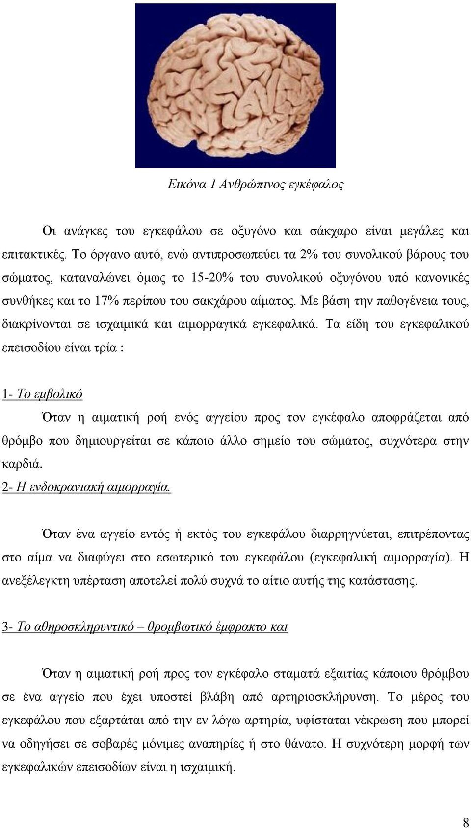 Με βάση την παθογένεια τους, διακρίνονται σε ισχαιμικά και αιμορραγικά εγκεφαλικά.