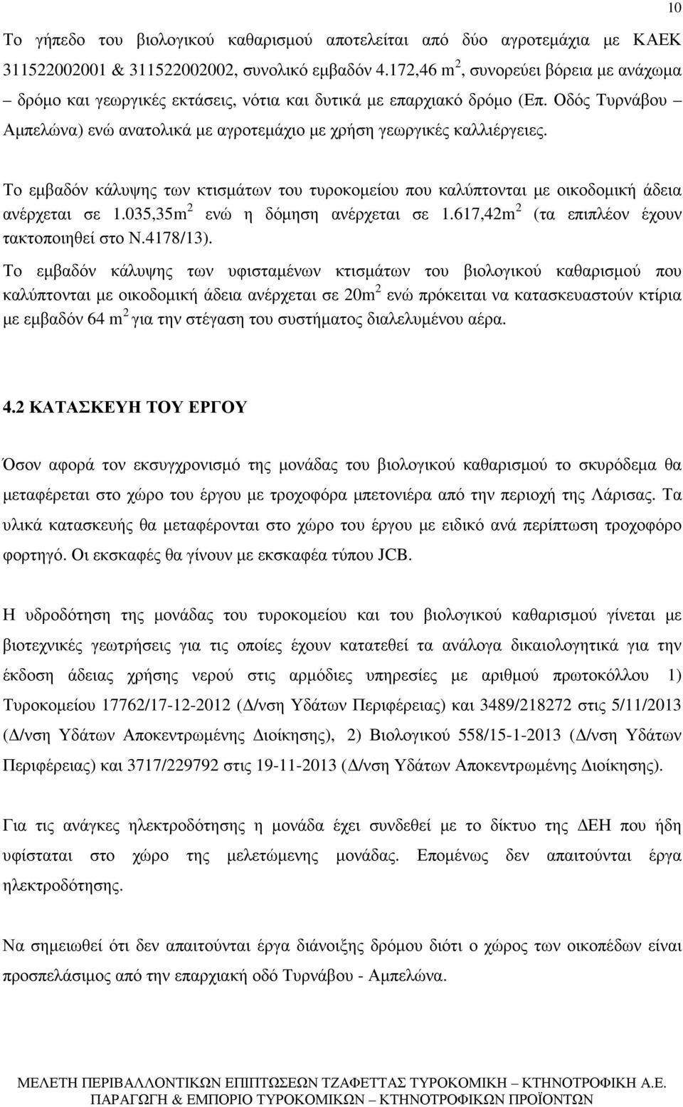 10 Το εµβαδόν κάλυψης των κτισµάτων του τυροκοµείου που καλύπτονται µε οικοδοµική άδεια ανέρχεται σε 1.035,35m 2 ενώ η δόµηση ανέρχεται σε 1.617,42m 2 (τα επιπλέον έχουν τακτοποιηθεί στο Ν.4178/13).