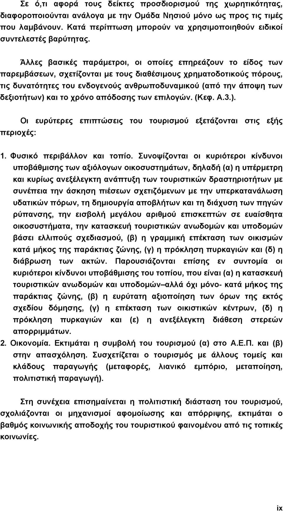 Άλλες βασικές παράµετροι, οι οποίες επηρεάζουν το είδος των παρεµβάσεων, σχετίζονται µε τους διαθέσιµους χρηµατοδοτικούς πόρους, τις δυνατότητες του ενδογενούς ανθρωποδυναµικού (από την άποψη των