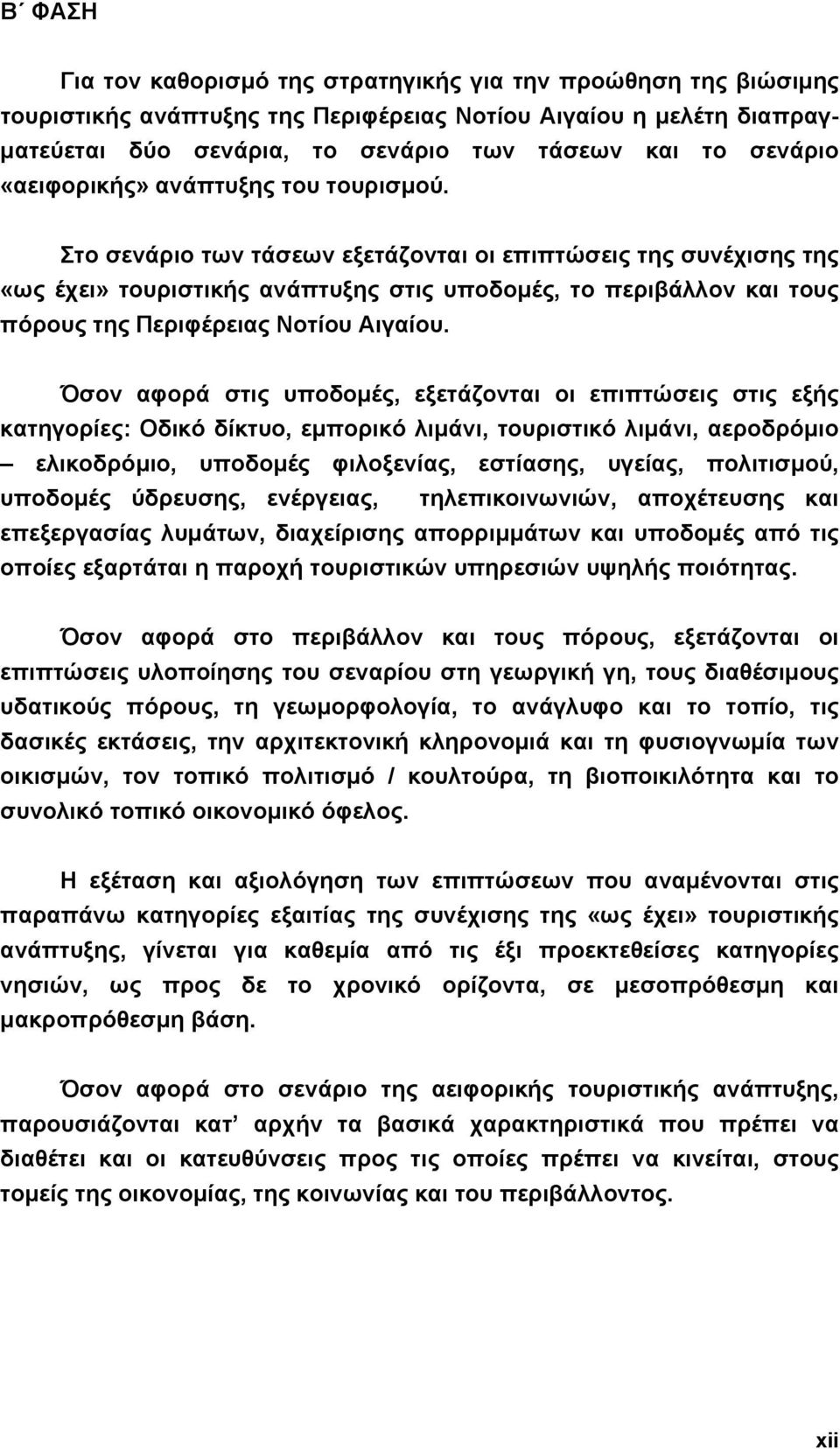 Στο σενάριο των τάσεων εξετάζονται οι επιπτώσεις της συνέχισης της «ως έχει» τουριστικής ανάπτυξης στις υποδοµές, το περιβάλλον και τους πόρους της Περιφέρειας Νοτίου Αιγαίου.