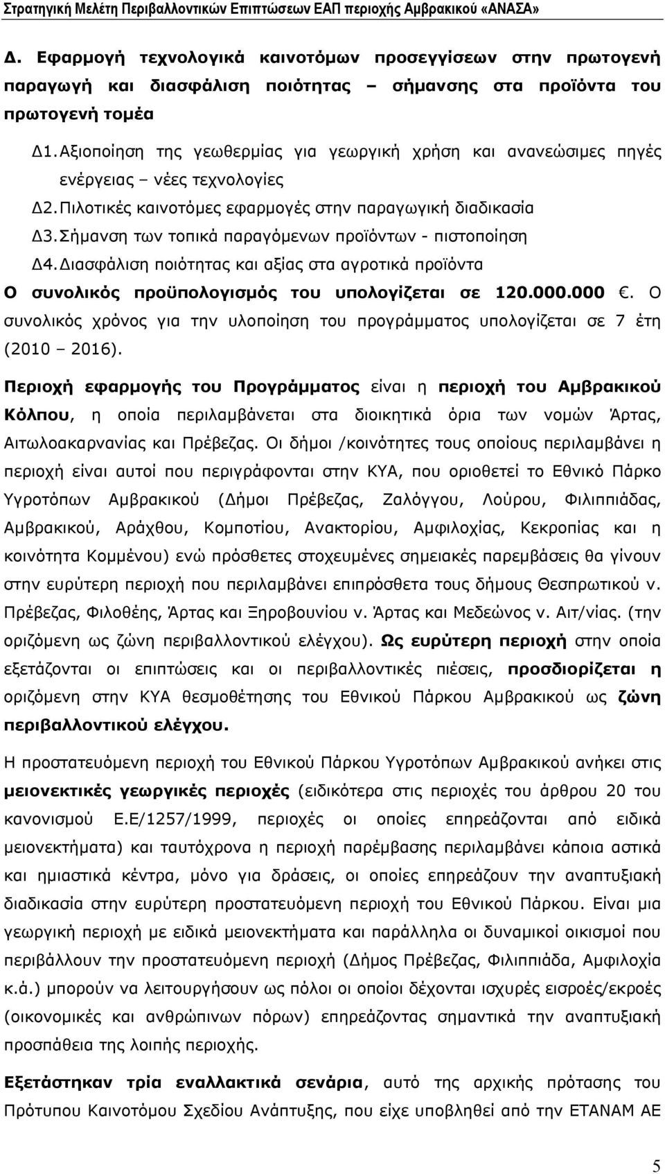 Σήμανση των τοπικά παραγόμενων προϊόντων - πιστοποίηση Δ4.Διασφάλιση ποιότητας και αξίας στα αγροτικά προϊόντα Ο συνολικός προϋπολογισμός του υπολογίζεται σε 120.000.