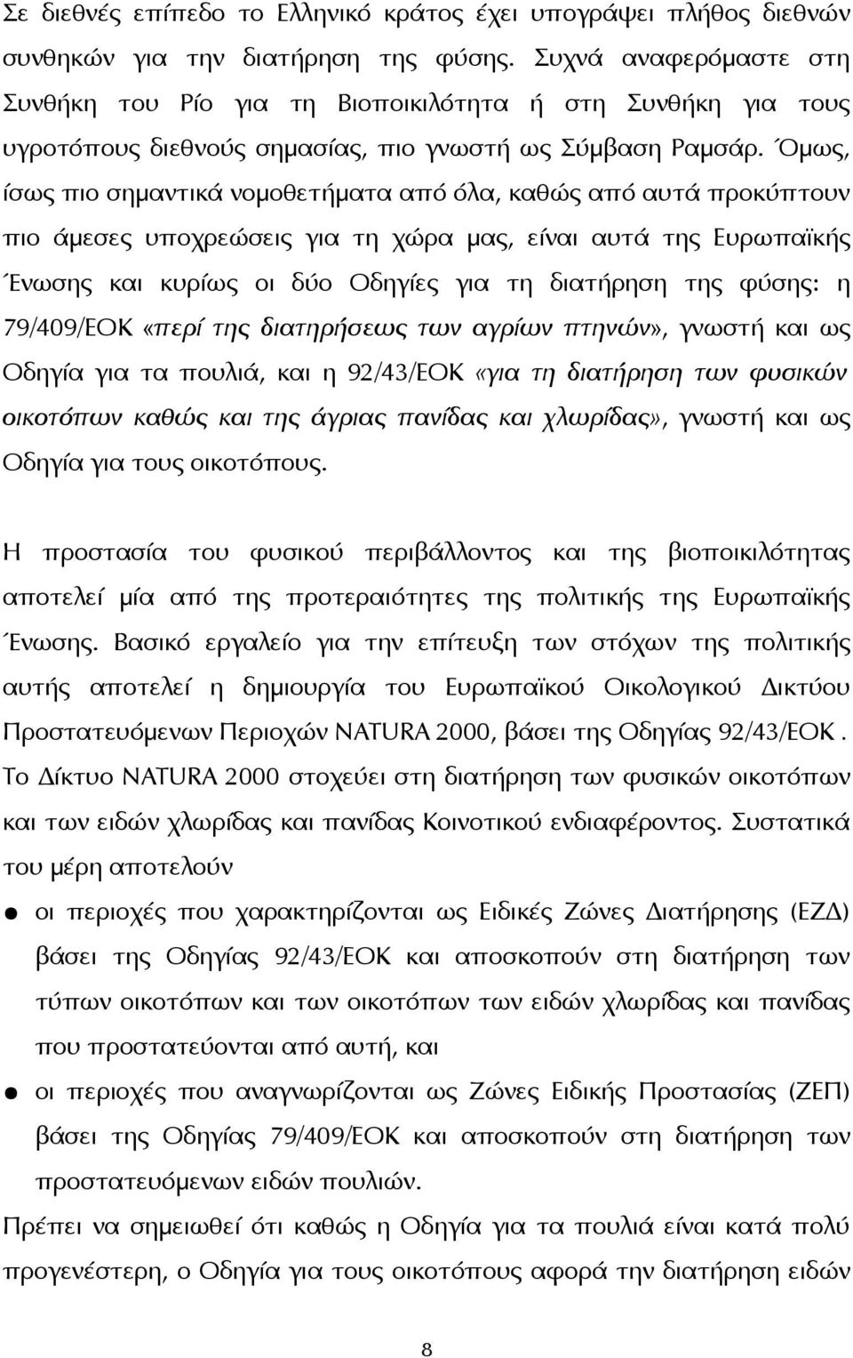 Όμως, ίσως πιο σημαντικά νομοθετήματα από όλα, καθώς από αυτά προκύπτουν πιο άμεσες υποχρεώσεις για τη χώρα μας, είναι αυτά της Ευρωπαϊκής Ένωσης και κυρίως οι δύο Οδηγίες για τη διατήρηση της φύσης: