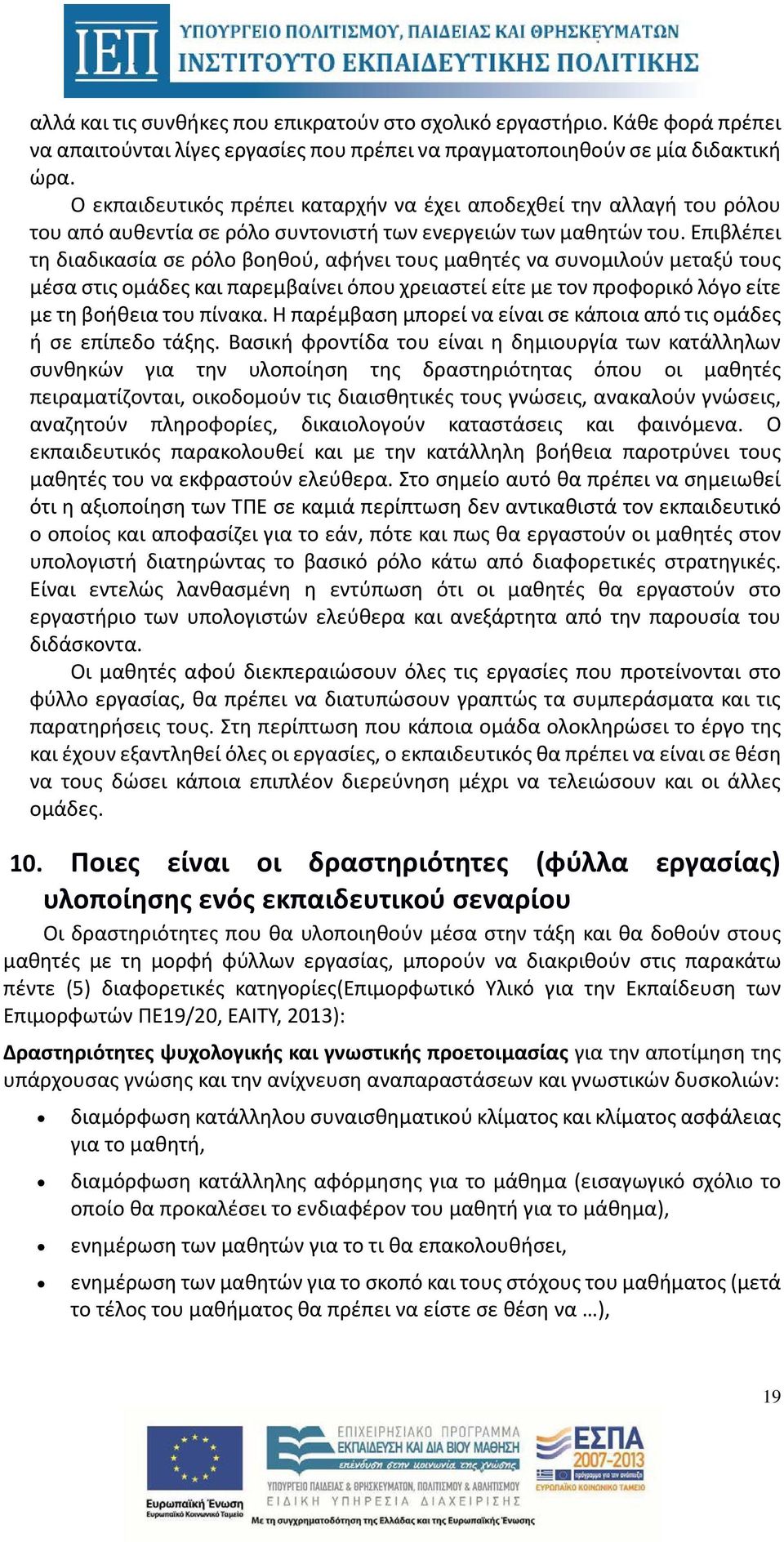 Επιβλέπει τη διαδικασία σε ρόλο βοηθού, αφήνει τους μαθητές να συνομιλούν μεταξύ τους μέσα στις ομάδες και παρεμβαίνει όπου χρειαστεί είτε με τον προφορικό λόγο είτε με τη βοήθεια του πίνακα.